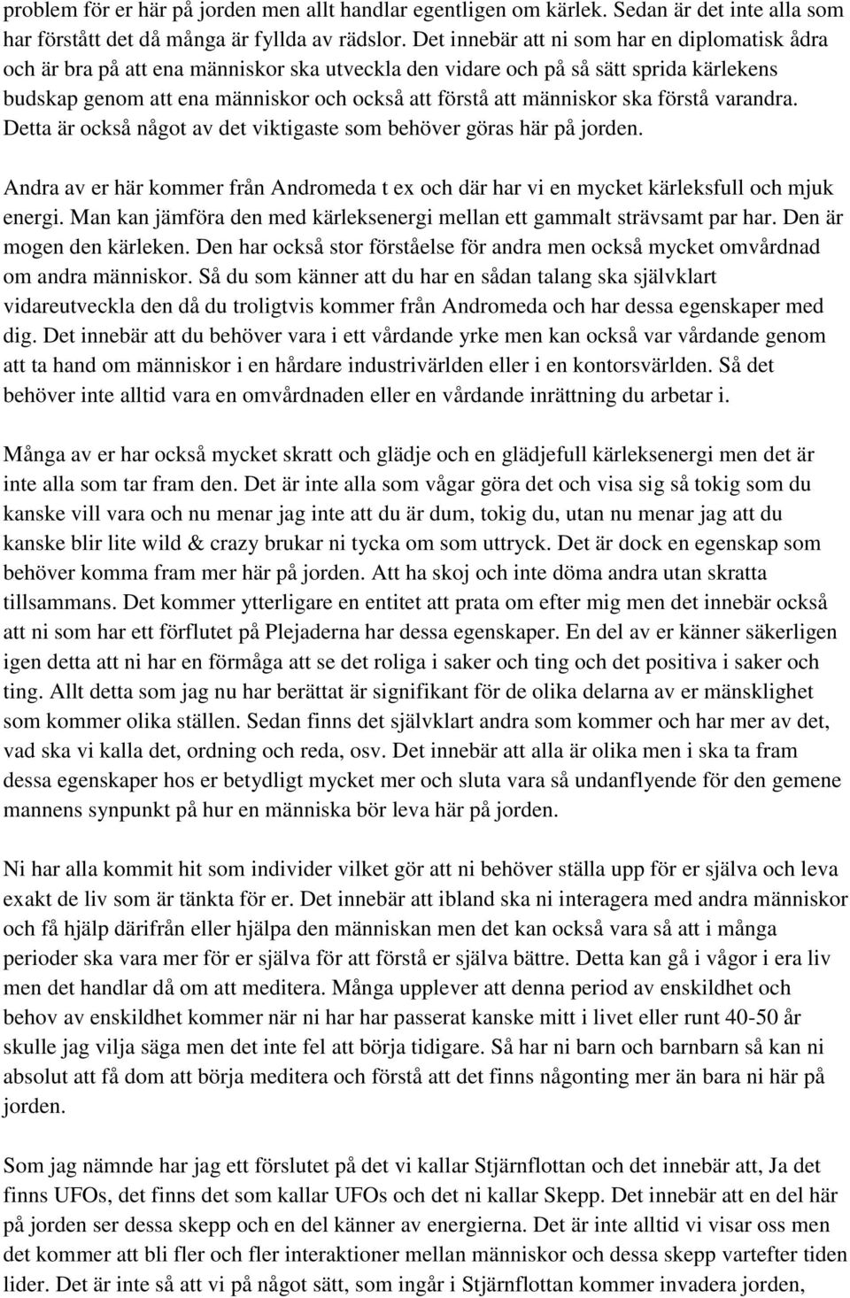 människor ska förstå varandra. Detta är också något av det viktigaste som behöver göras här på jorden. Andra av er här kommer från Andromeda t ex och där har vi en mycket kärleksfull och mjuk energi.