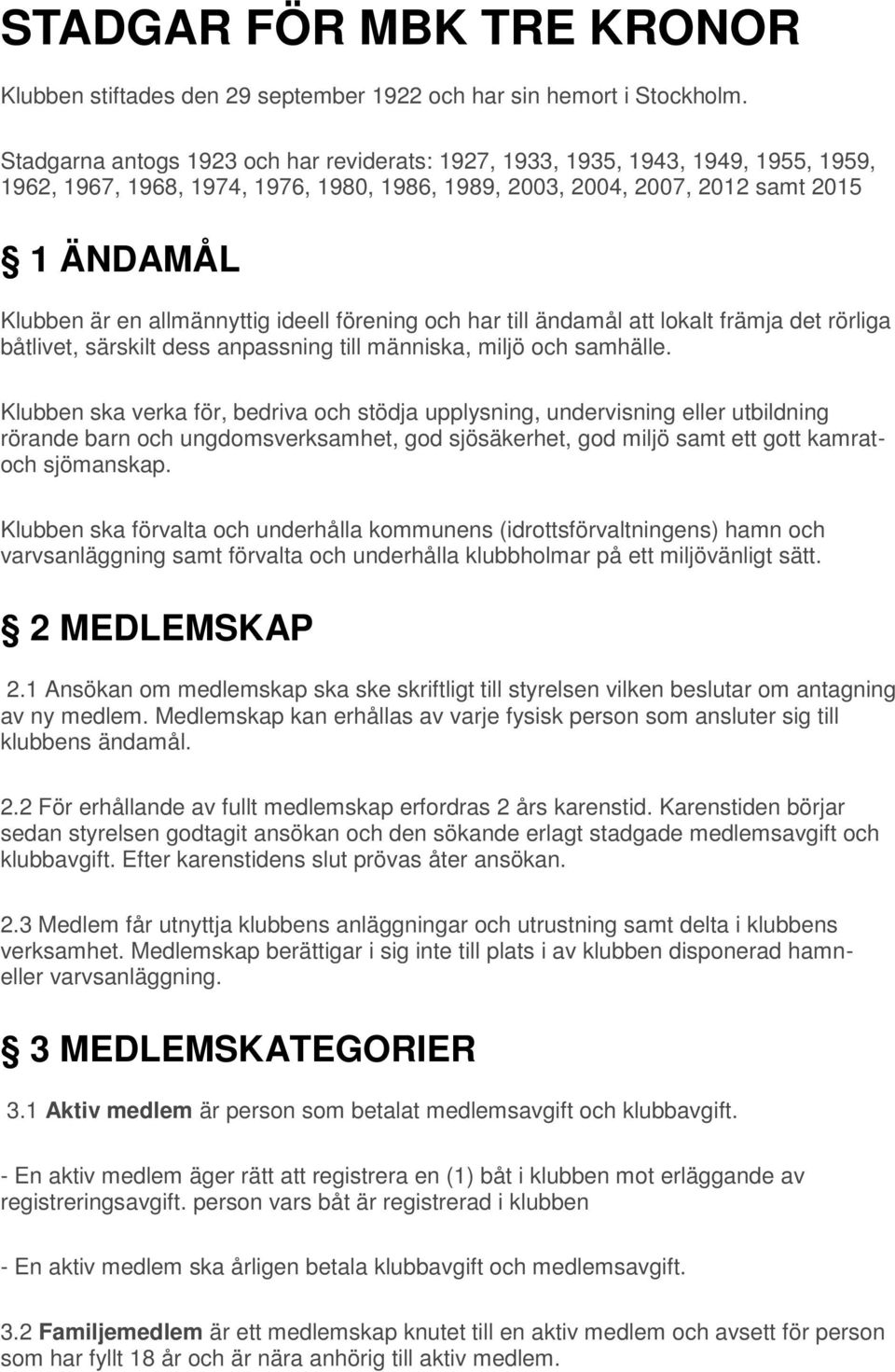 allmännyttig ideell förening och har till ändamål att lokalt främja det rörliga båtlivet, särskilt dess anpassning till människa, miljö och samhälle.