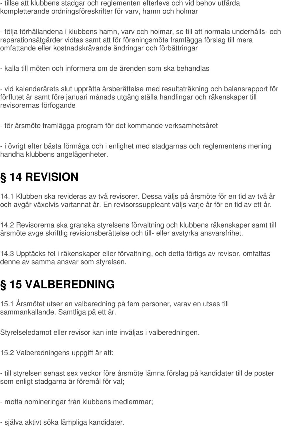 informera om de ärenden som ska behandlas - vid kalenderårets slut upprätta årsberättelse med resultaträkning och balansrapport för förflutet år samt före januari månads utgång ställa handlingar och