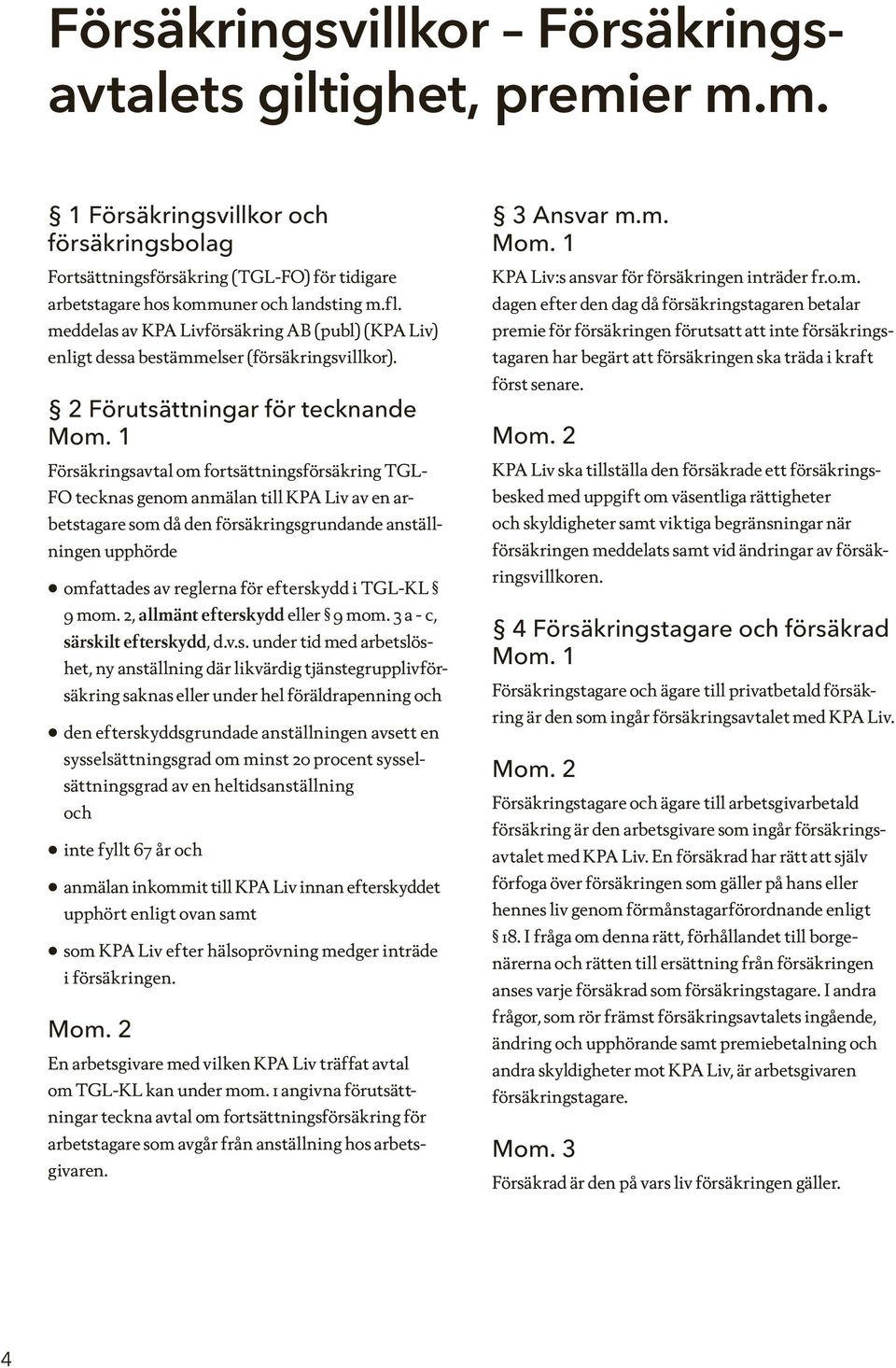 2 Förutsättningar för tecknande Försäkringsavtal om fortsättningsförsäkring TGL- FO tecknas genom anmälan till KPA Liv av en arbetstagare som då den försäkringsgrundande anställningen upphörde