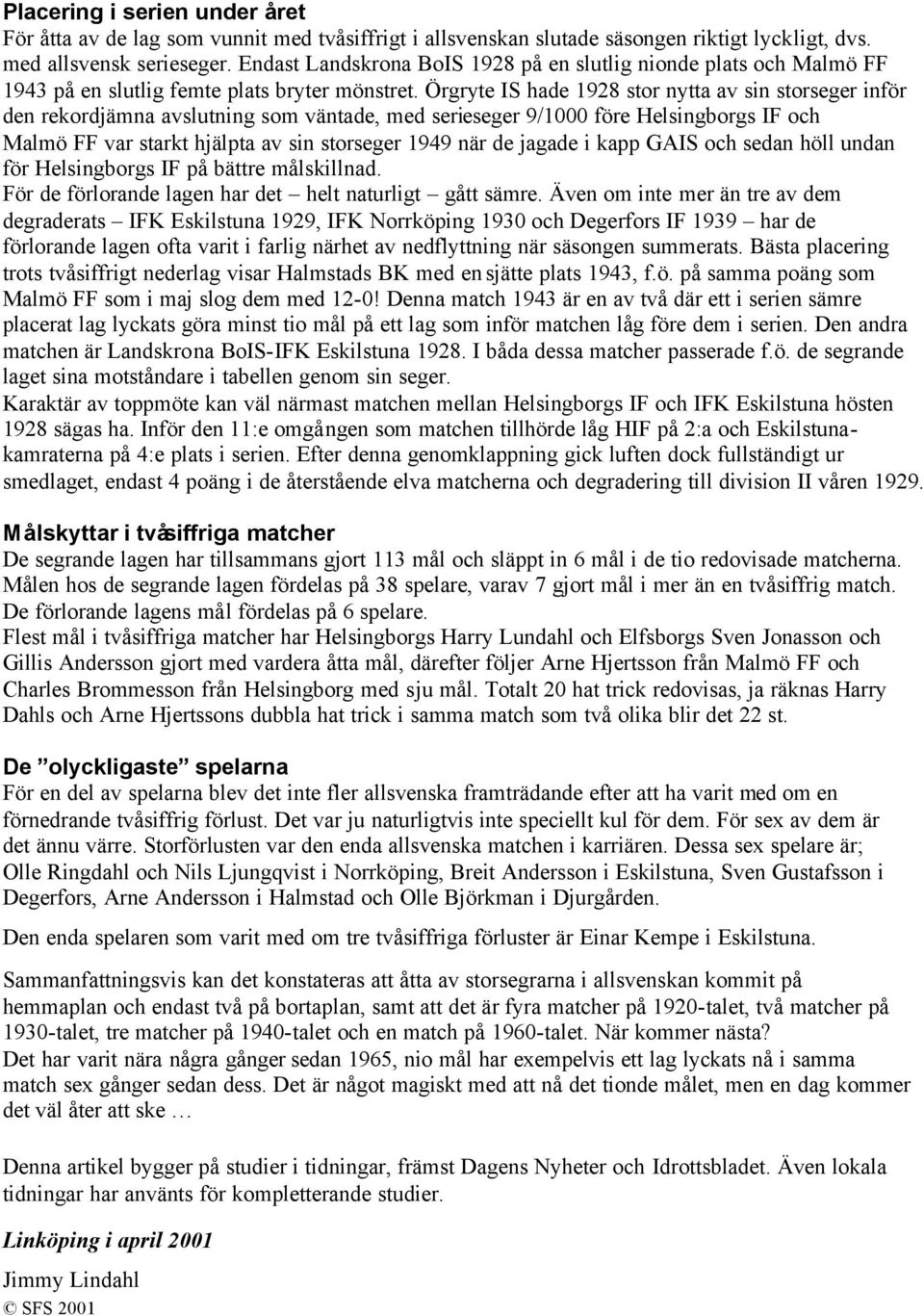 Örgryte IS hade 1928 stor nytta av sin storseger inför den rekordjämna avslutning som väntade, med serieseger 9/1000 före Helsingborgs IF och Malmö FF var starkt hjälpta av sin storseger 1949 när de