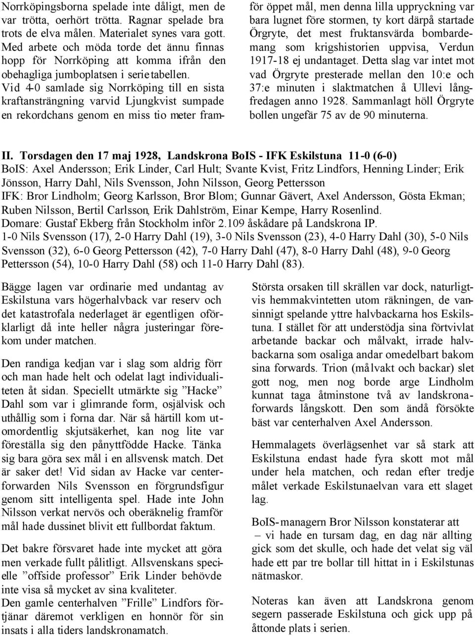 Vid 4-0 samlade sig Norrköping till en sista kraftansträngning varvid Ljungkvist sumpade en rekordchans genom en miss tio meter framför öppet mål, men denna lilla uppryckning var bara lugnet före