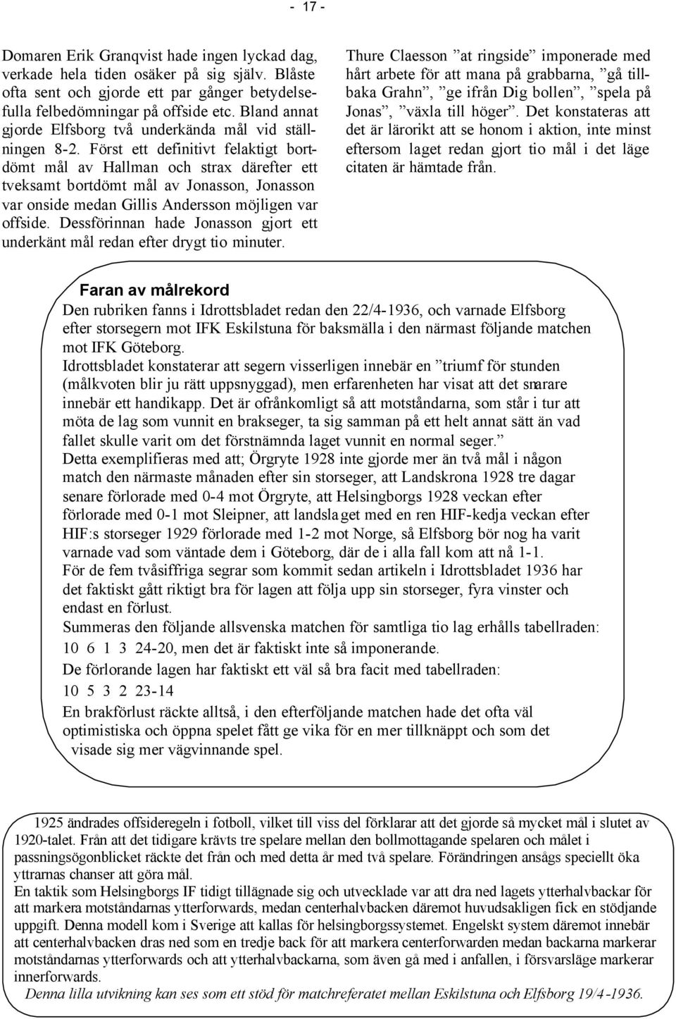 Först ett definitivt felaktigt bortdömt mål av Hallman och strax därefter ett tveksamt bortdömt mål av Jonasson, Jonasson var onside medan Gillis Andersson möjligen var offside.
