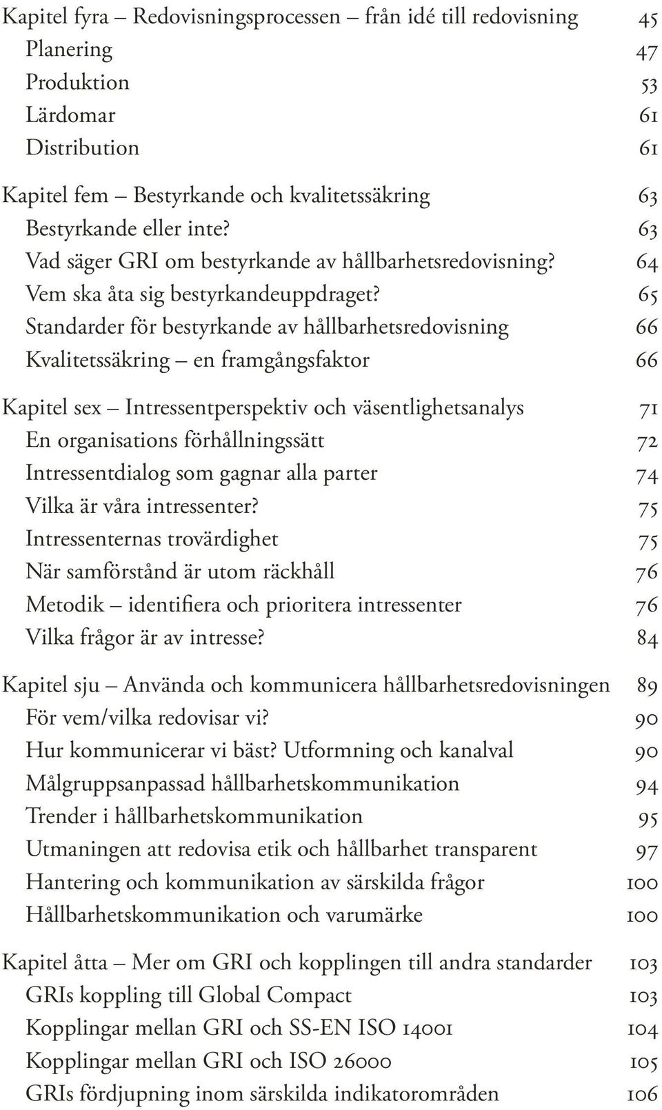 65 Standarder för bestyrkande av hållbarhetsredovisning 66 Kvalitetssäkring en framgångsfaktor 66 Kapitel sex Intressentperspektiv och väsentlighetsanalys 71 En organisations förhållningssätt 72