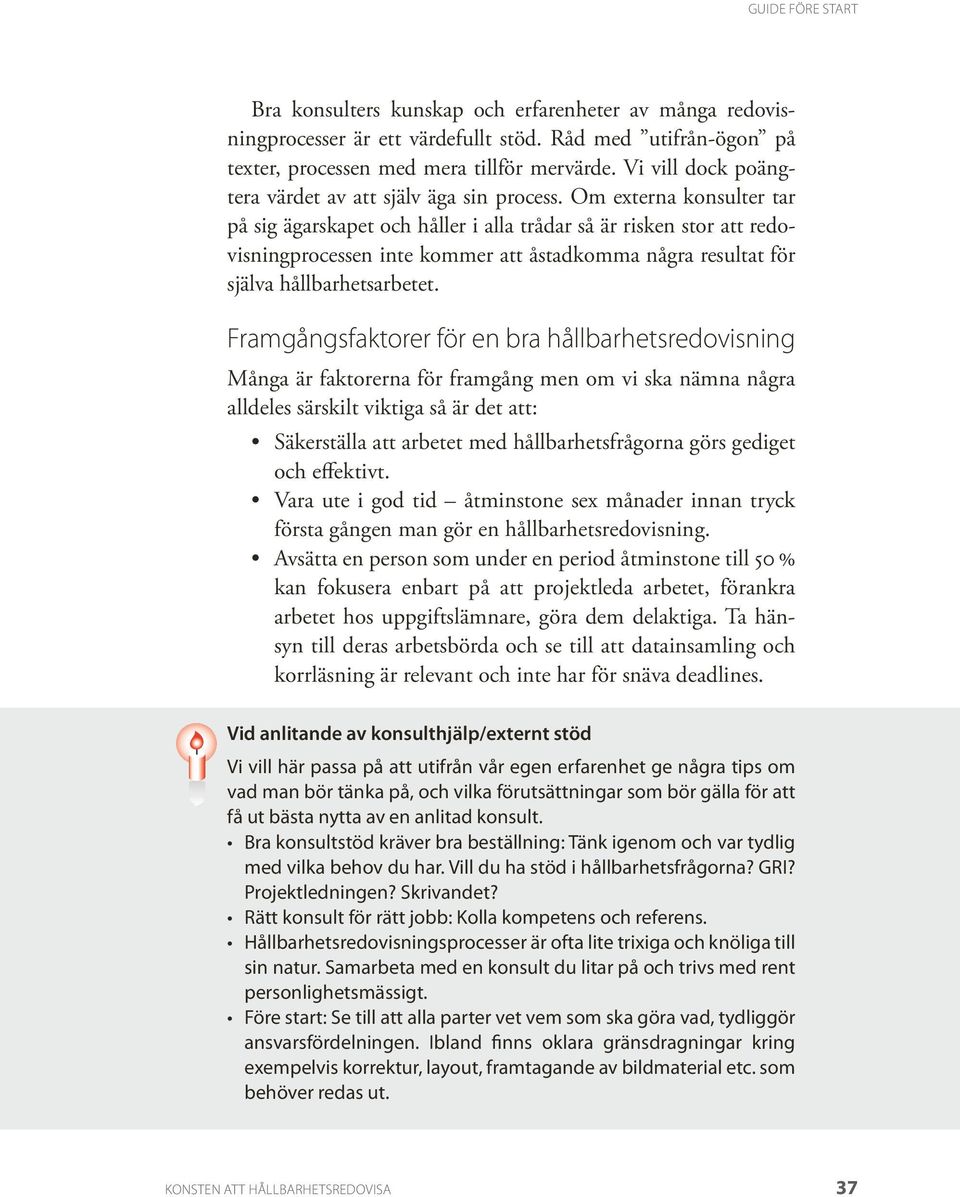 Om externa konsulter tar på sig ägarskapet och håller i alla trådar så är risken stor att redovisningprocessen inte kommer att åstadkomma några resultat för själva hållbarhetsarbetet.