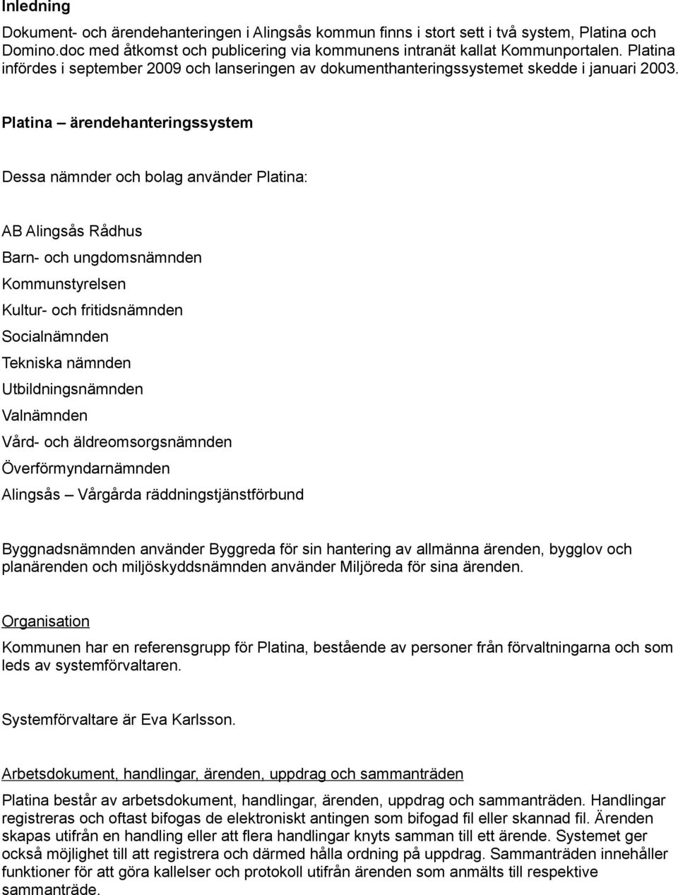 Platina ärendehanteringssystem Dessa nämnder och bolag använder Platina: AB Alingsås Rådhus Barn- och ungdomsnämnden Kommunstyrelsen Kultur- och fritidsnämnden Socialnämnden Tekniska nämnden