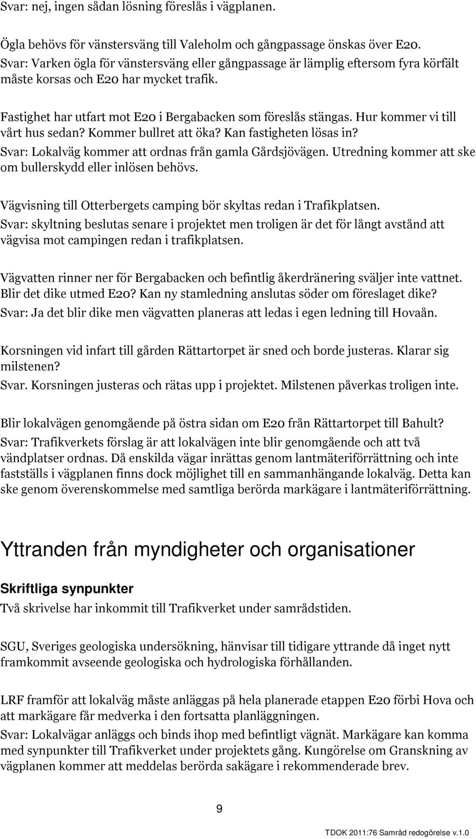 Hur kommer vi till vårt hus sedan? Kommer bullret att öka? Kan fastigheten lösas in? Svar: Lokalväg kommer att ordnas från gamla Gårdsjövägen.