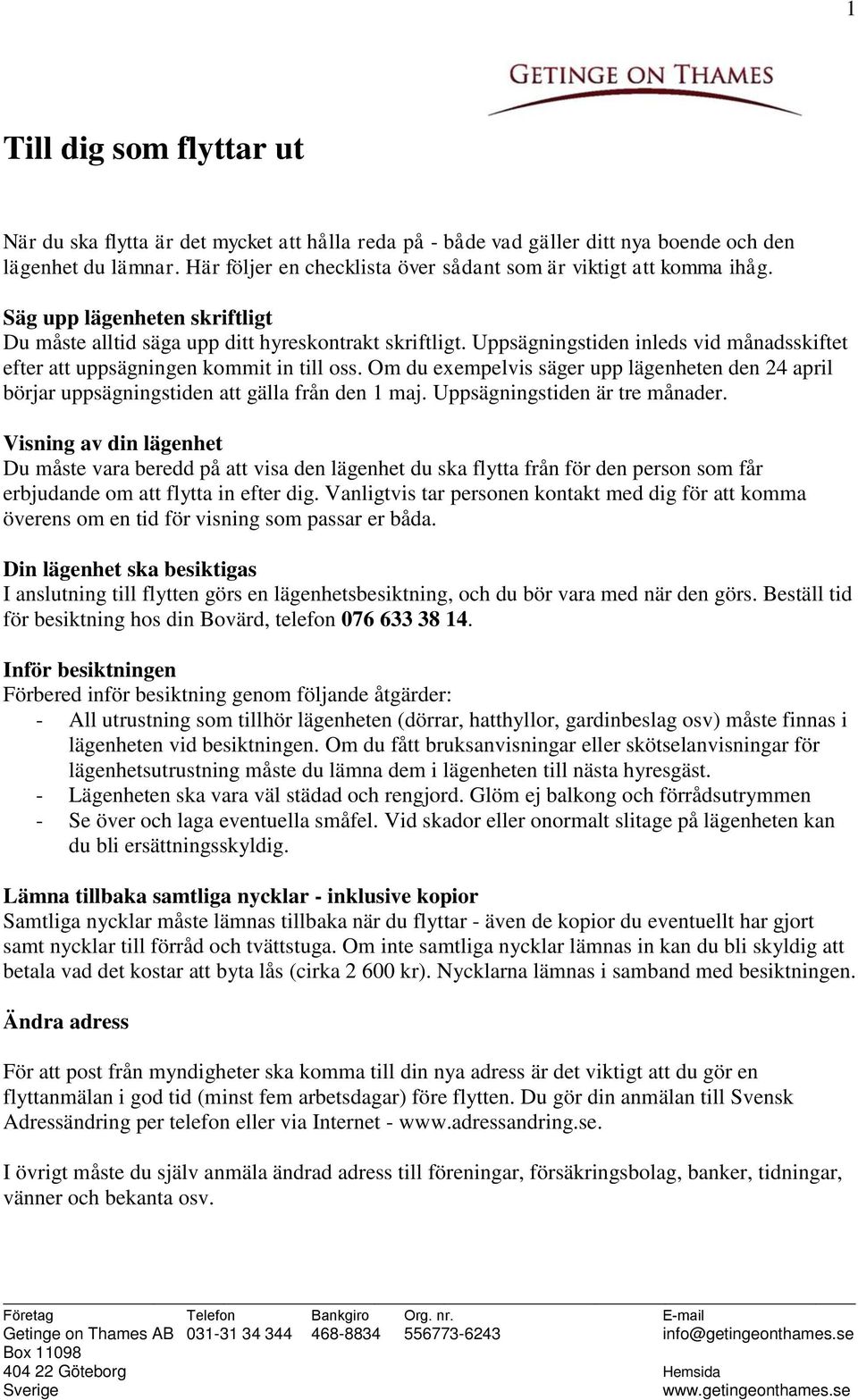 Uppsägningstiden inleds vid månadsskiftet efter att uppsägningen kommit in till oss. Om du exempelvis säger upp lägenheten den 24 april börjar uppsägningstiden att gälla från den 1 maj.