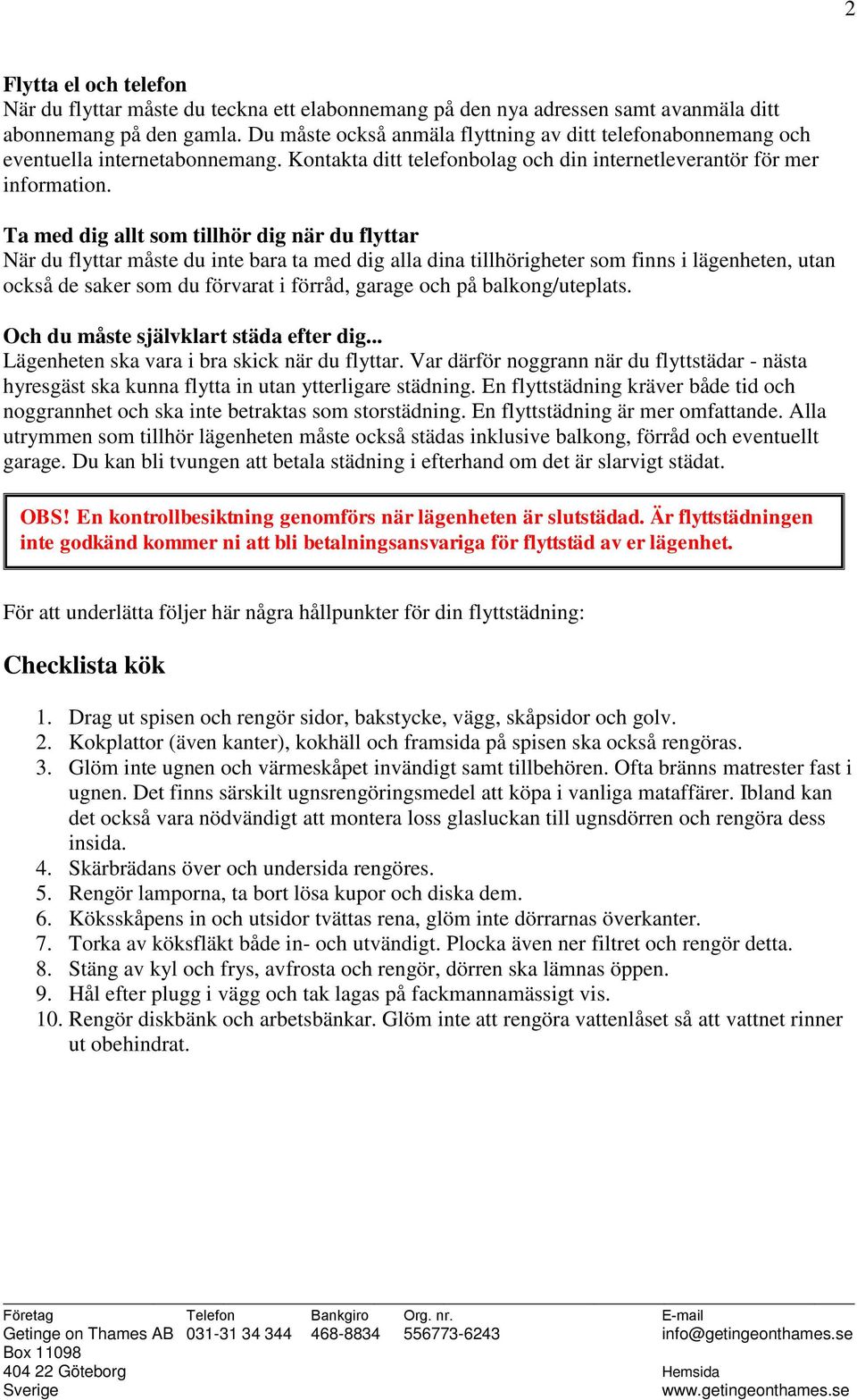 Ta med dig allt som tillhör dig när du flyttar När du flyttar måste du inte bara ta med dig alla dina tillhörigheter som finns i lägenheten, utan också de saker som du förvarat i förråd, garage och