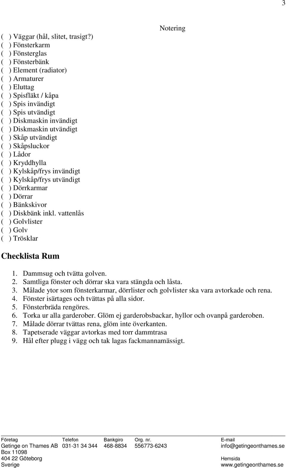 Kryddhylla ( ) Kylskåp/frys invändigt ( ) Kylskåp/frys utvändigt ( ) Bänkskivor ( ) Diskbänk inkl. vattenlås lister Checklista Rum 1. Dammsug och tvätta golven. 2.