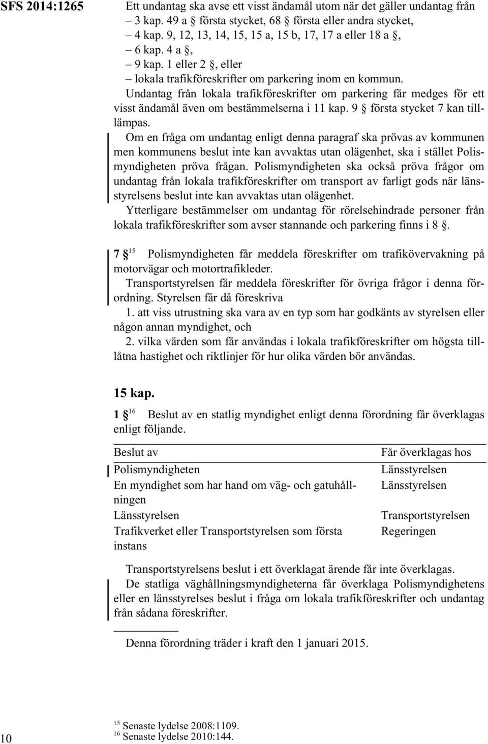 Undantag från lokala trafikföreskrifter om parkering får medges för ett visst ändamål även om bestämmelserna i 11 kap. 9 första stycket 7 kan tilllämpas.