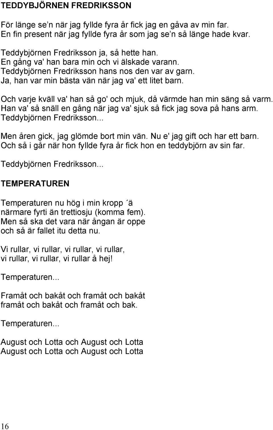 Och varje kväll va' han så go' och mjuk, då värmde han min säng så varm. Han va' så snäll en gång när jag va' sjuk så fick jag sova på hans arm. Teddybjörnen Fredriksson.