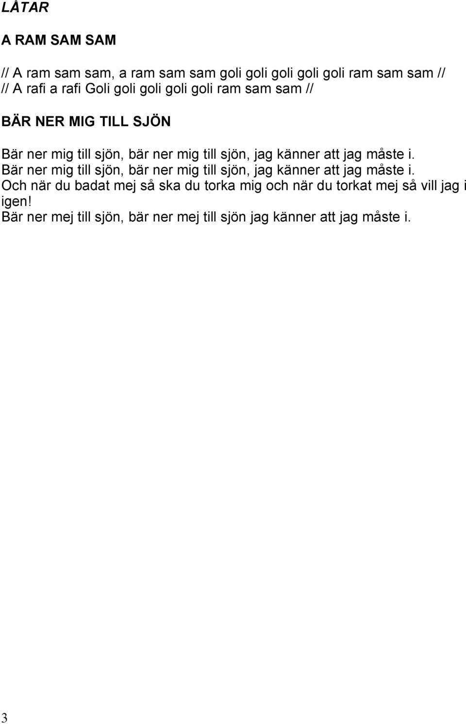 måste i. Bär ner mig till sjön, bär ner mig till sjön, jag känner att jag måste i.