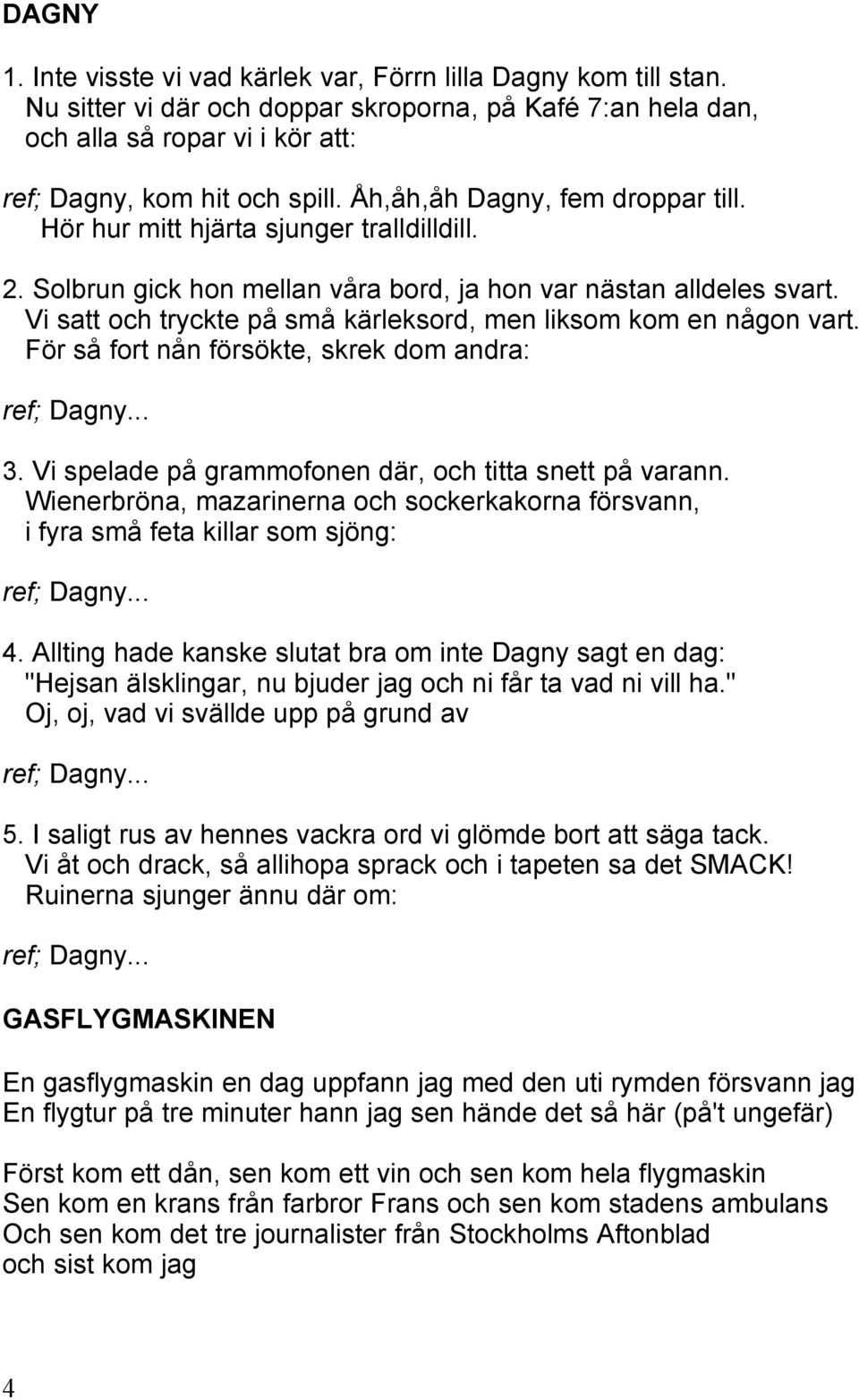 Vi satt och tryckte på små kärleksord, men liksom kom en någon vart. För så fort nån försökte, skrek dom andra: ref; Dagny... 3. Vi spelade på grammofonen där, och titta snett på varann.