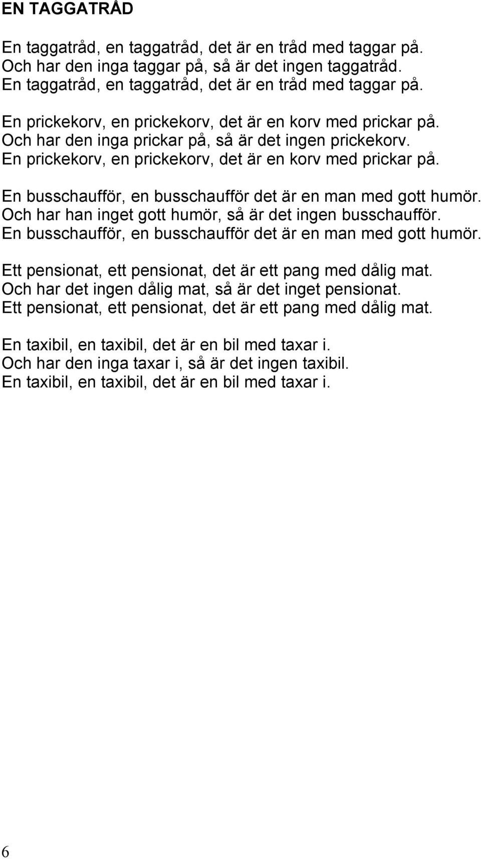 Och har han inget gott humör, så är det ingen busschaufför. En busschaufför, en busschaufför det är en man med gott humör. Ett pensionat, ett pensionat, det är ett pang med dålig mat.