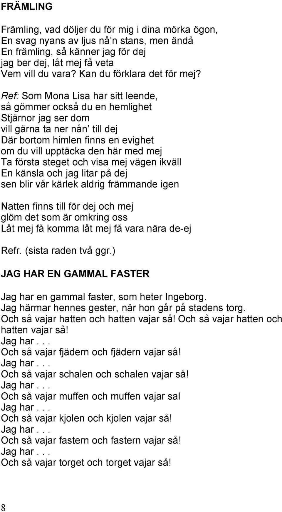 Ref: Som Mona Lisa har sitt leende, så gömmer också du en hemlighet Stjärnor jag ser dom vill gärna ta ner nån till dej Där bortom himlen finns en evighet om du vill upptäcka den här med mej Ta