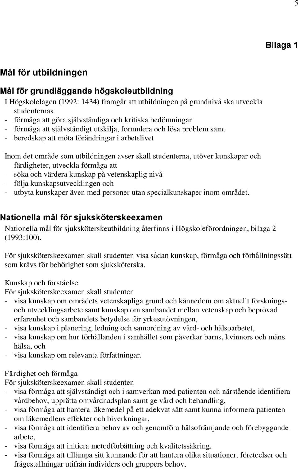 studenterna, utöver kunskapar och färdigheter, utveckla förmåga att - söka och värdera kunskap på vetenskaplig nivå - följa kunskapsutvecklingen och - utbyta kunskaper även med personer utan