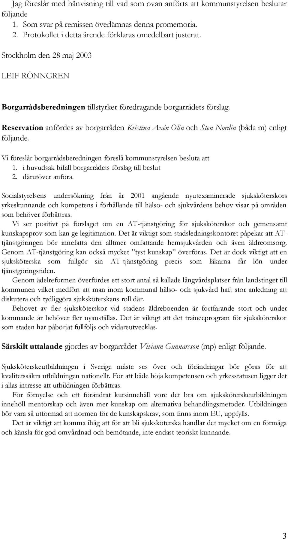 Reservation anfördes av borgarråden Kristina Axén Olin och Sten Nordin (båda m) enligt följande. Vi föreslår borgarrådsberedningen föreslå kommunstyrelsen besluta att 1.