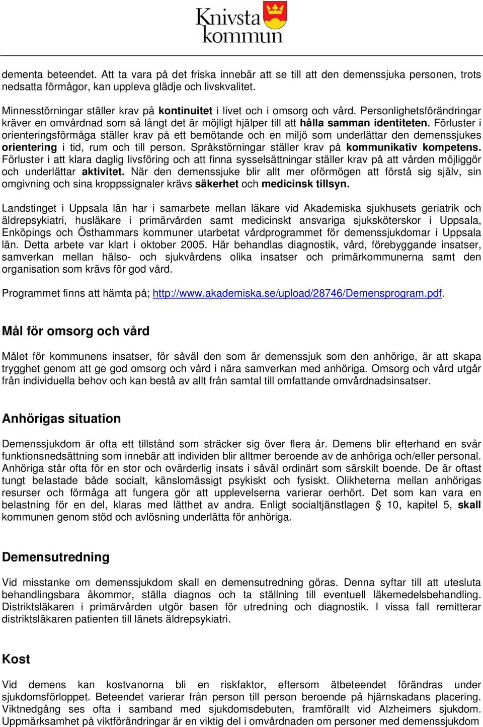 Förluster i orienteringsförmåga ställer krav på ett bemötande och en miljö som underlättar den demenssjukes orientering i tid, rum och till person.