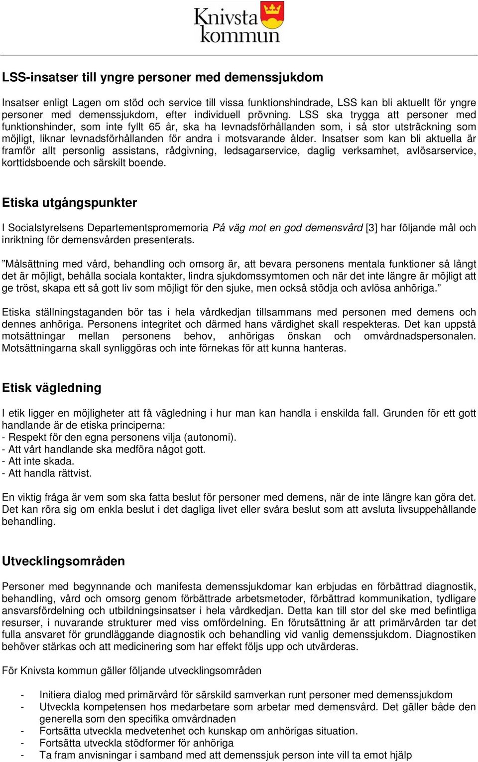 LSS ska trygga att personer med funktionshinder, som inte fyllt 65 år, ska ha levnadsförhållanden som, i så stor utsträckning som möjligt, liknar levnadsförhållanden för andra i motsvarande ålder.