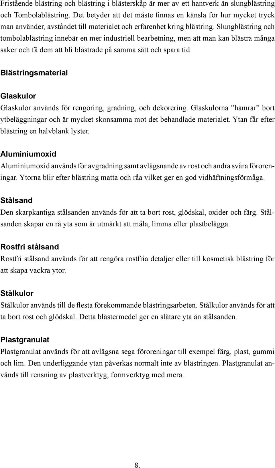 Slungblästring och tombolablästring innebär en mer industriell bearbetning, men att man kan blästra många saker och få dem att bli blästrade på samma sätt och spara tid.