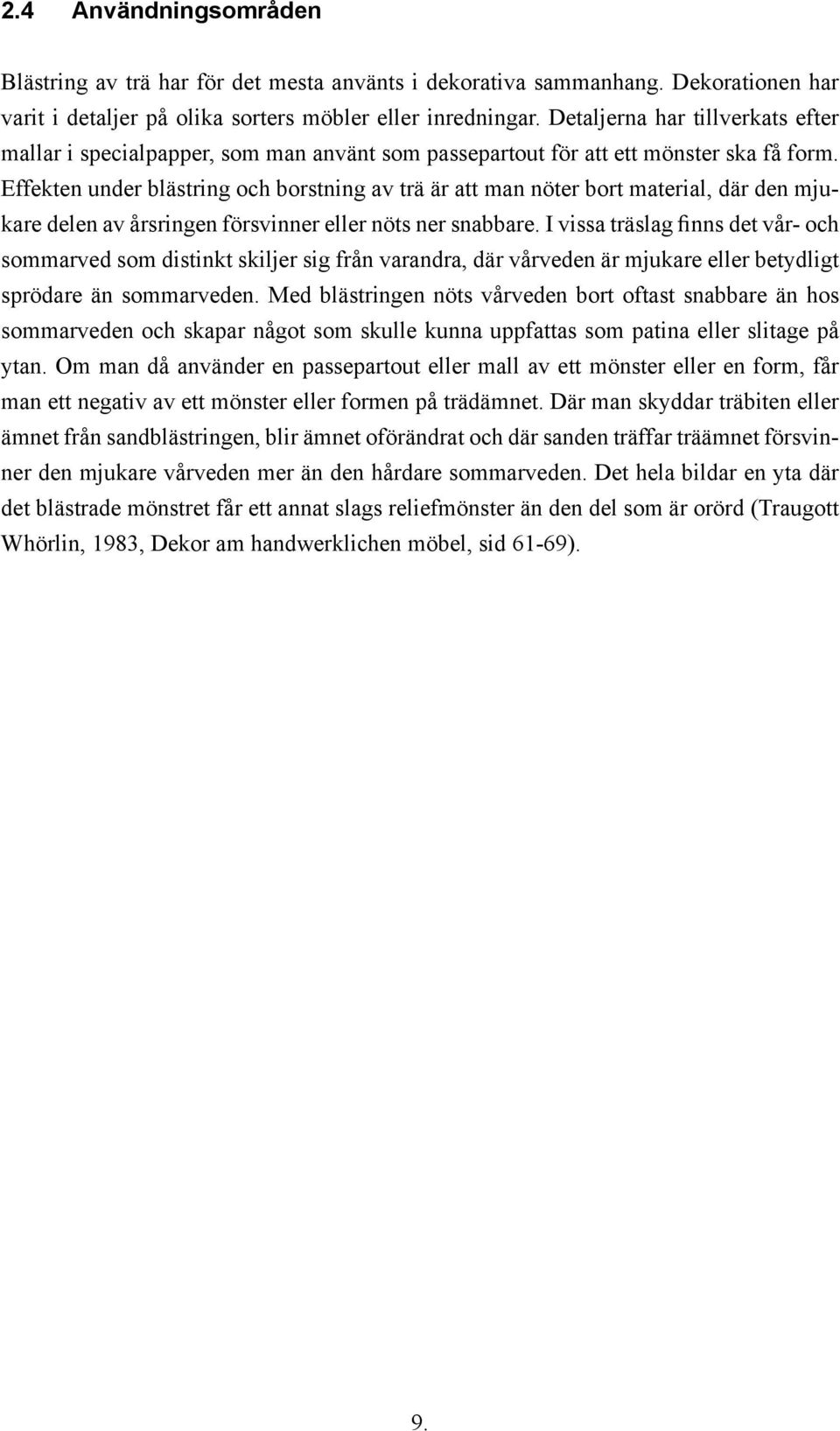 Effekten under blästring och borstning av trä är att man nöter bort material, där den mjukare delen av årsringen försvinner eller nöts ner snabbare.