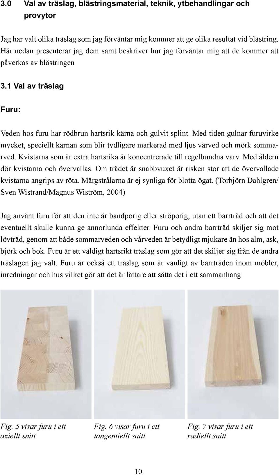 Med tiden gulnar furuvirke mycket, speciellt kärnan som blir tydligare markerad med ljus vårved och mörk sommarved. Kvistarna som är extra hartsrika är koncentrerade till regelbundna varv.