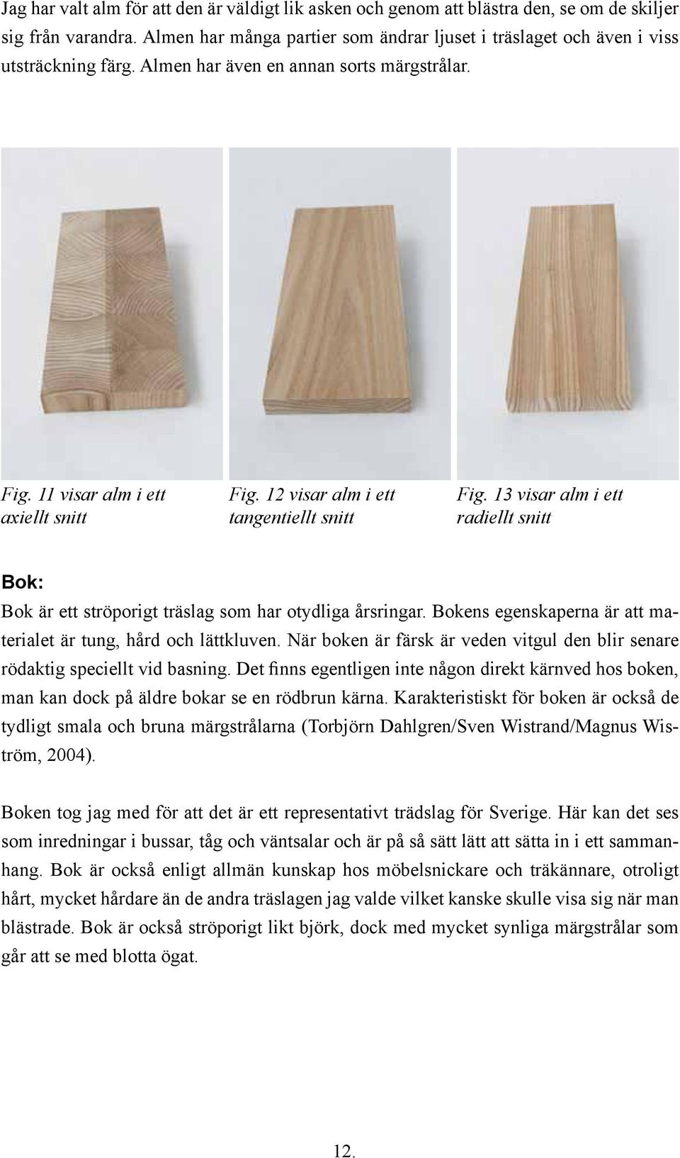 12 visar alm i ett tangentiellt snitt Fig. 13 visar alm i ett radiellt snitt Bok: Bok är ett ströporigt träslag som har otydliga årsringar.