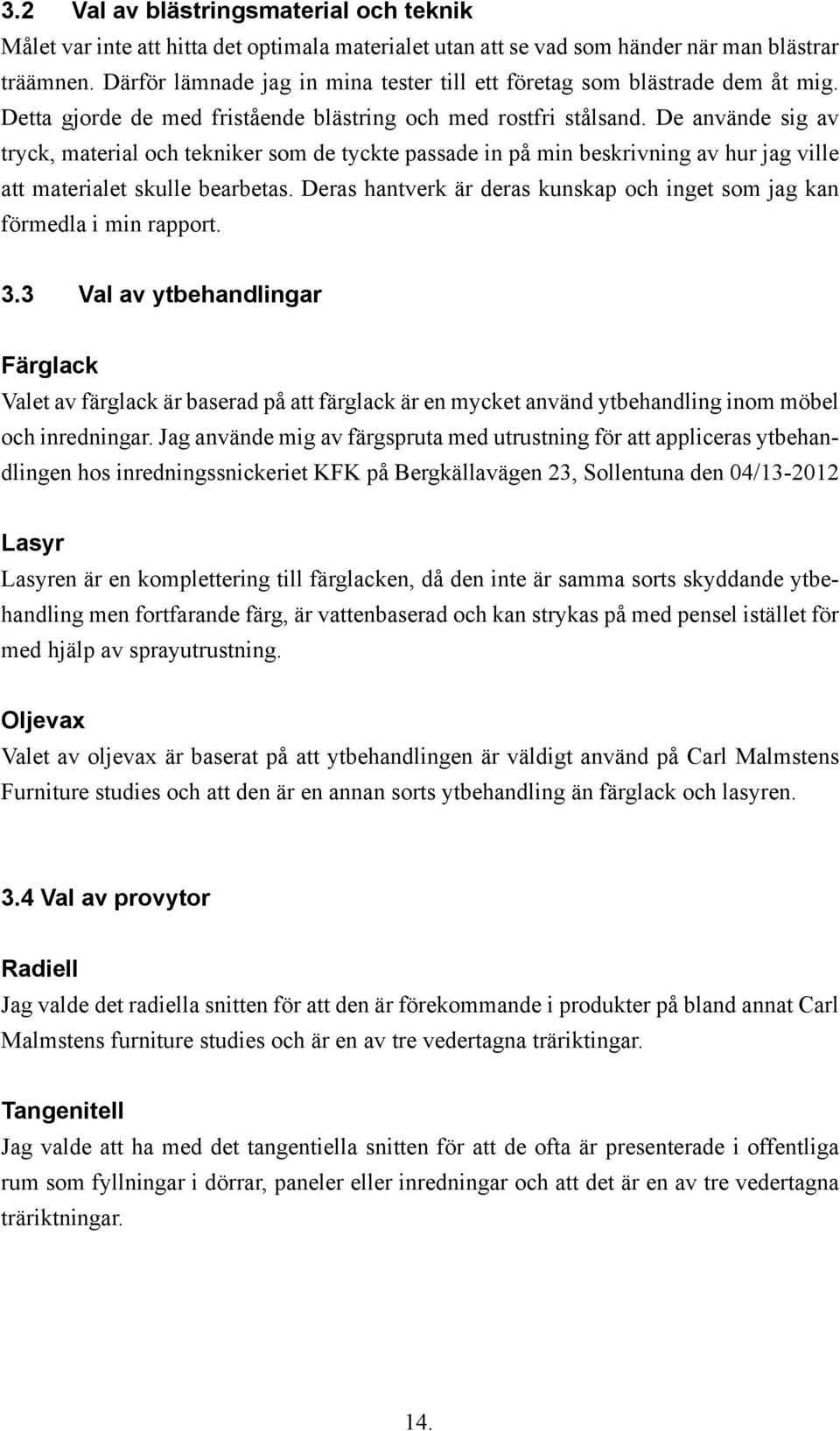 De använde sig av tryck, material och tekniker som de tyckte passade in på min beskrivning av hur jag ville att materialet skulle bearbetas.