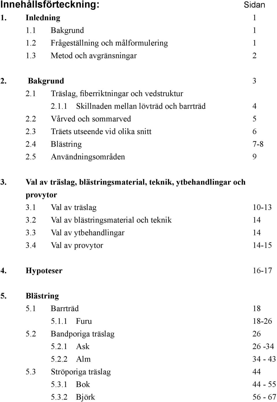 5 Användningsområden 9 3. Val av träslag, blästringsmaterial, teknik, ytbehandlingar och provytor 3.1 Val av träslag 10-13 3.2 Val av blästringsmaterial och teknik 14 3.