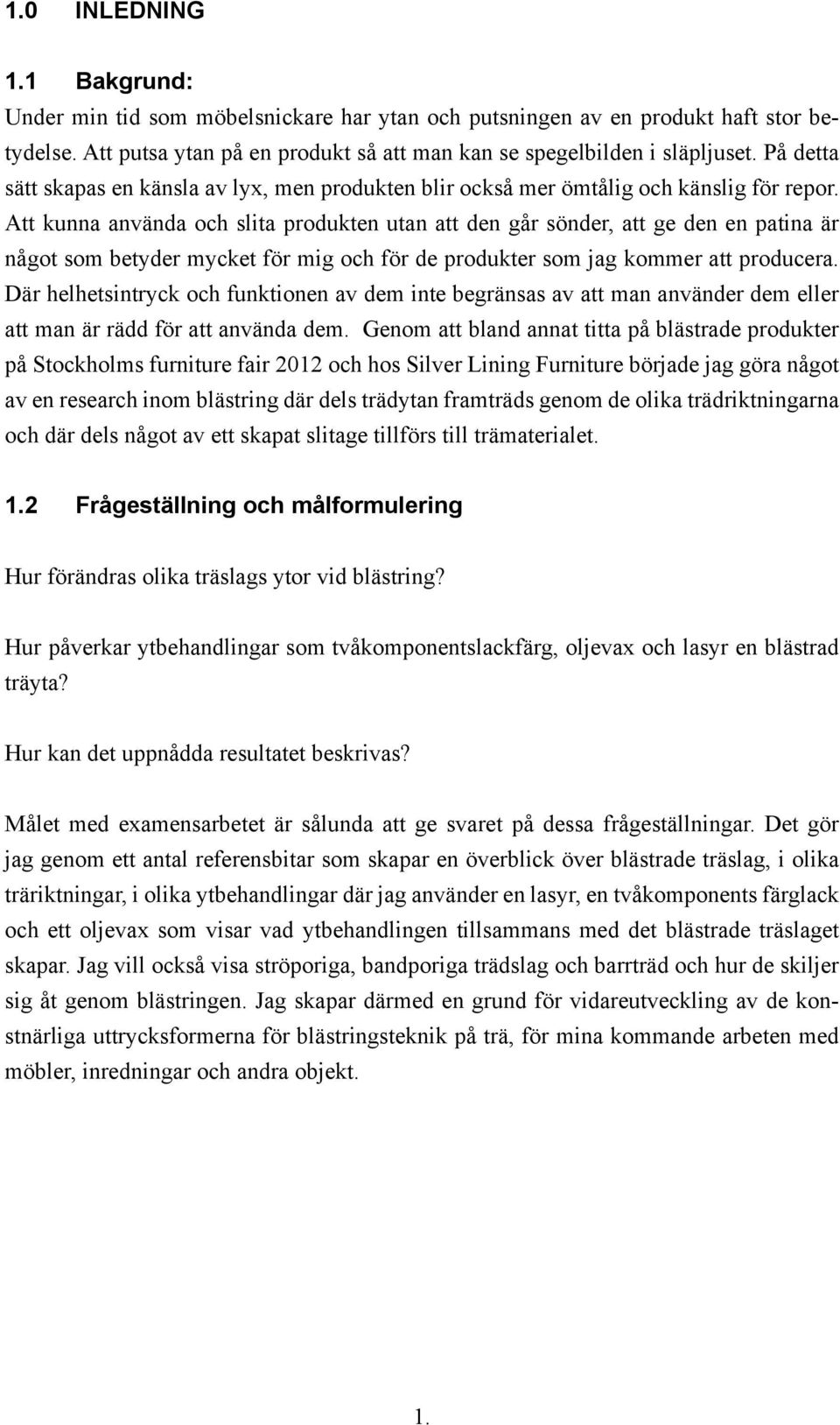 Att kunna använda och slita produkten utan att den går sönder, att ge den en patina är något som betyder mycket för mig och för de produkter som jag kommer att producera.