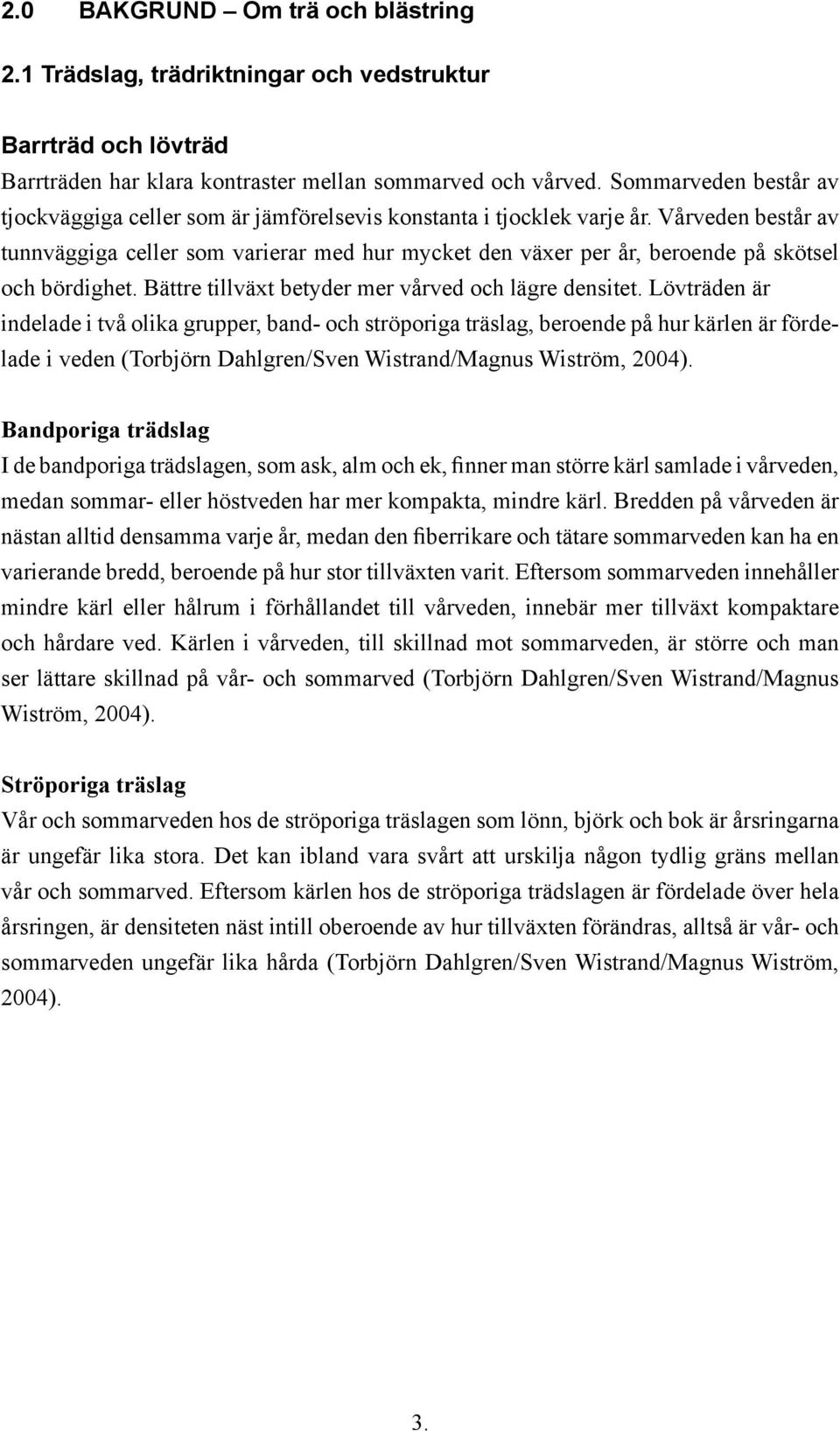 Vårveden består av tunnväggiga celler som varierar med hur mycket den växer per år, beroende på skötsel och bördighet. Bättre tillväxt betyder mer vårved och lägre densitet.