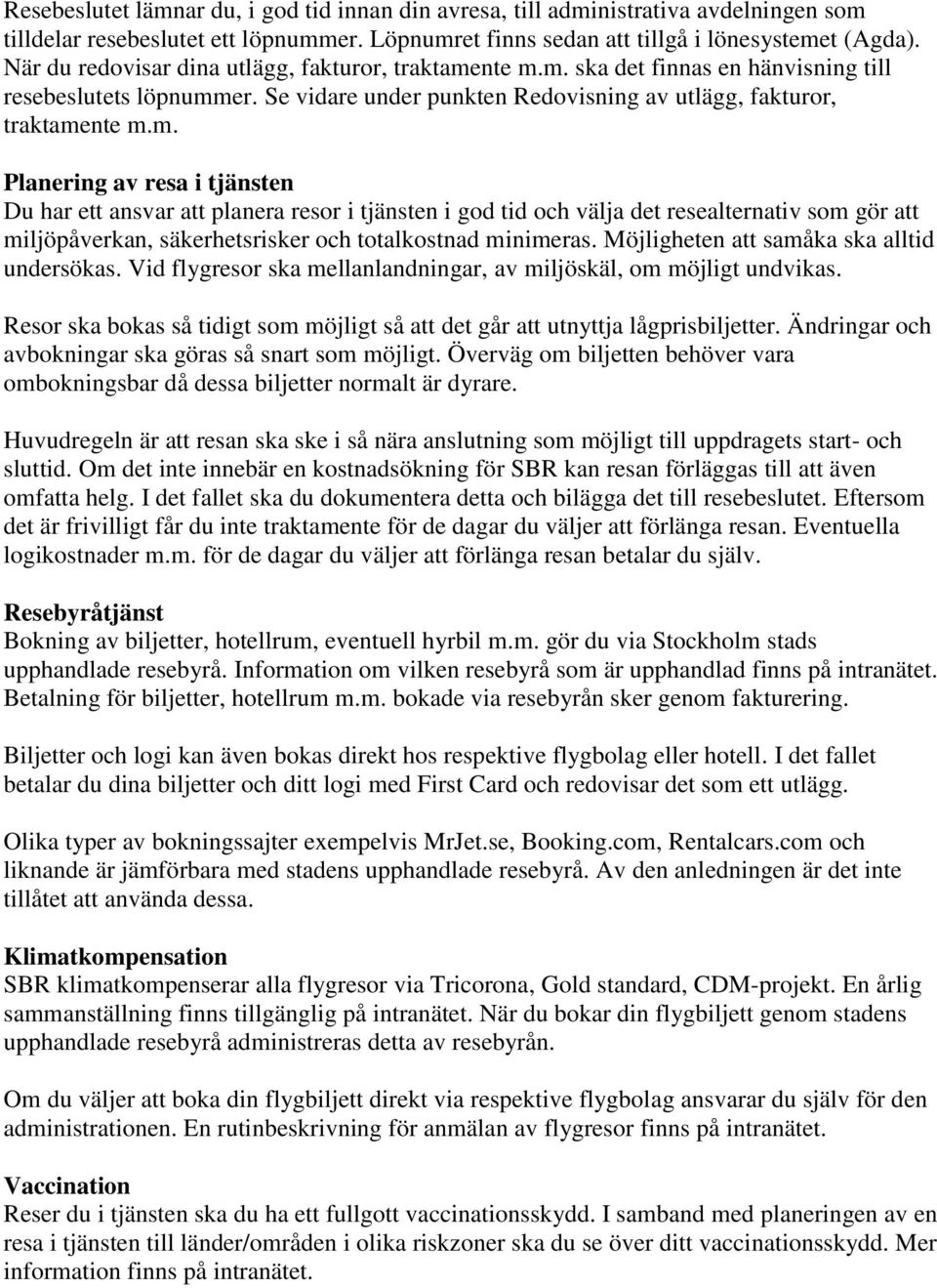 nte m.m. ska det finnas en hänvisning till resebeslutets löpnummer. Se vidare under punkten Redovisning av utlägg, fakturor, traktamente m.m. Planering av resa i tjänsten Du har ett ansvar att planera resor i tjänsten i god tid och välja det resealternativ som gör att miljöpåverkan, säkerhetsrisker och totalkostnad minimeras.