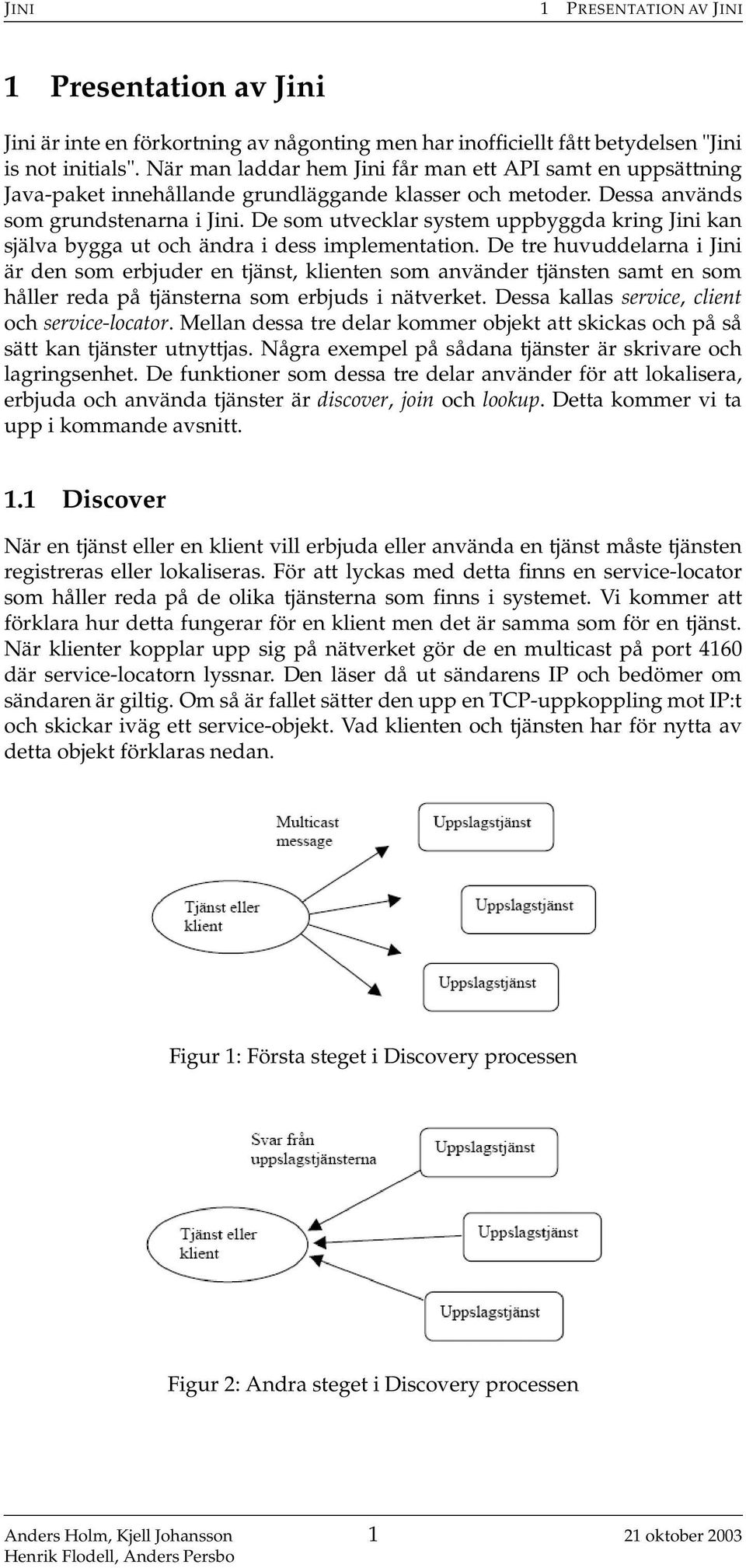 De som utvecklar system uppbyggda kring Jini kan själva bygga ut och ändra i dess implementation.