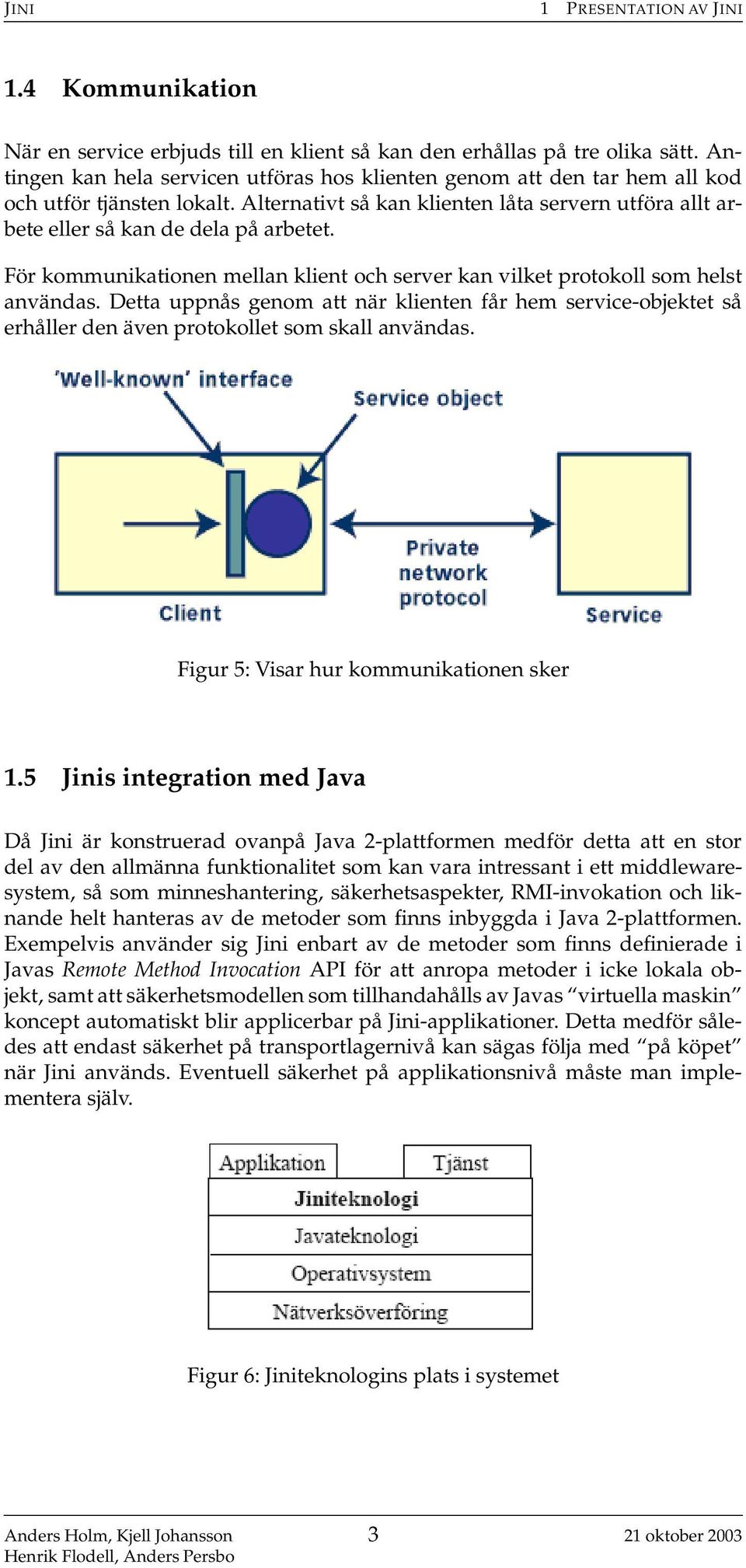För kommunikationen mellan klient och server kan vilket protokoll som helst användas. Detta uppnås genom att när klienten får hem service-objektet så erhåller den även protokollet som skall användas.