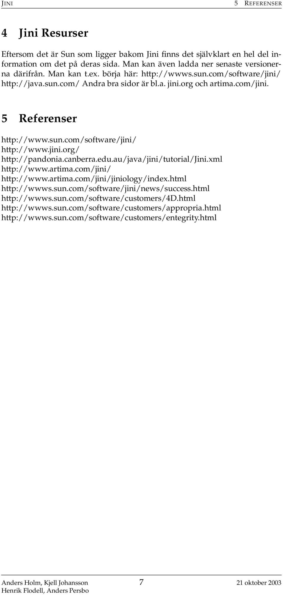 5 Referenser http://www.sun.com/software/jini/ http://www.jini.org/ http://pandonia.canberra.edu.au/java/jini/tutorial/jini.xml http://www.artima.com/jini/ http://www.artima.com/jini/jiniology/index.