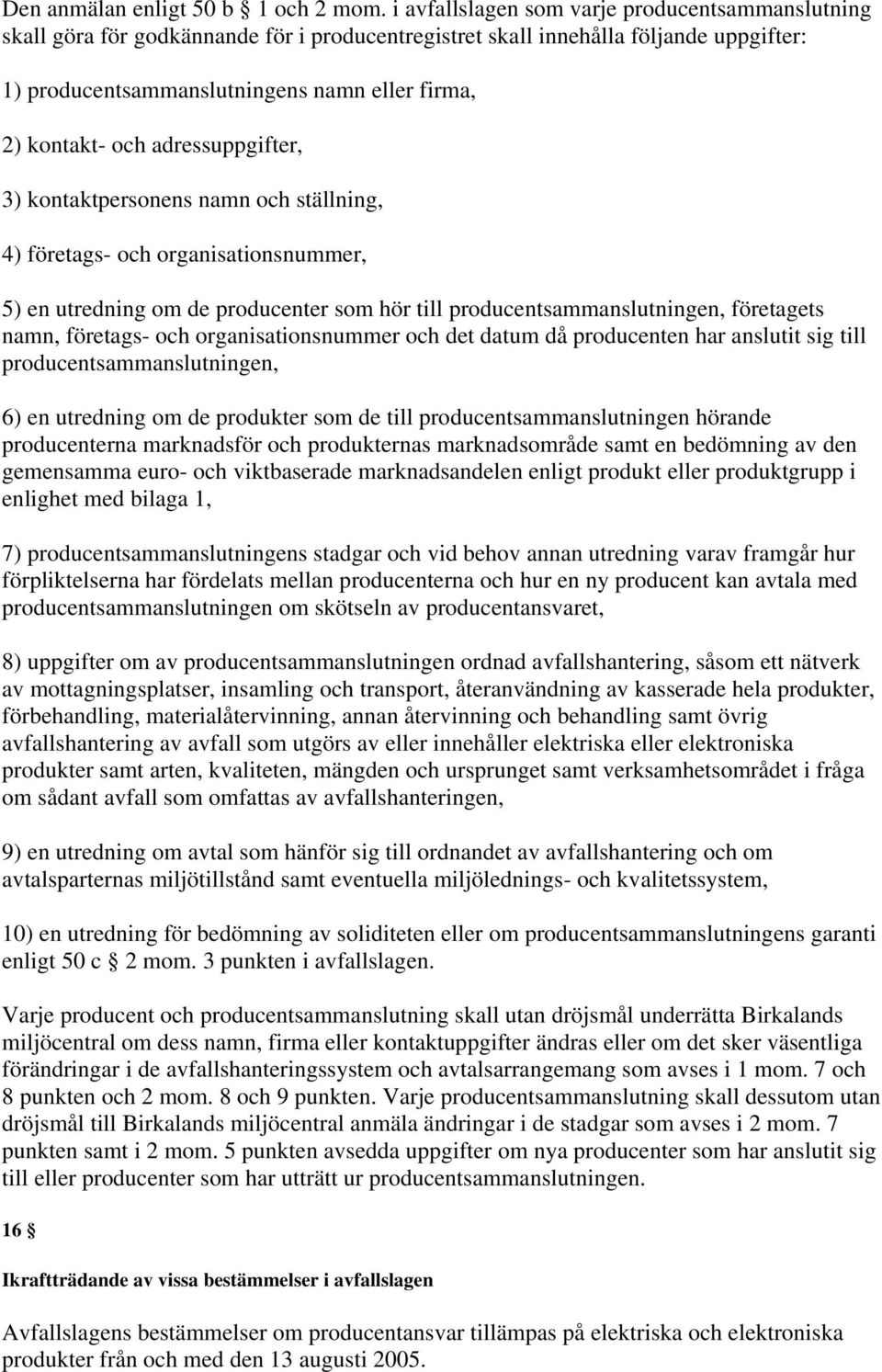 och adressuppgifter, 3) kontaktpersonens namn och ställning, 4) företags- och organisationsnummer, 5) en utredning om de producenter som hör till producentsammanslutningen, företagets namn, företags-