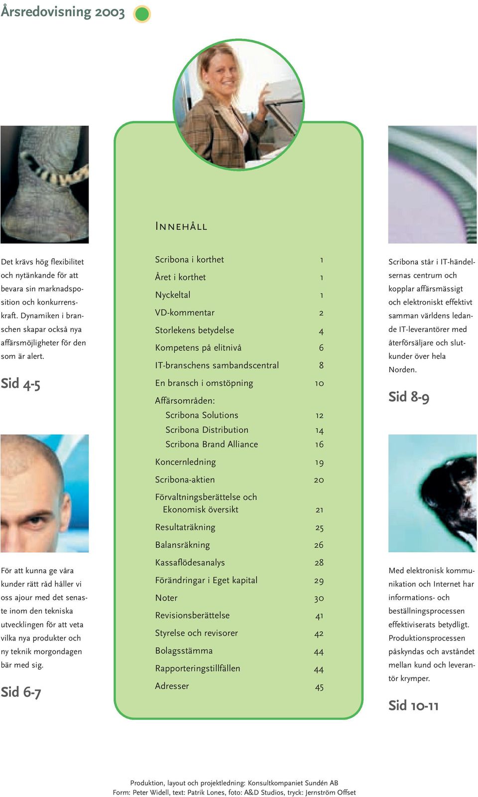 Sid 4-5 För att kunna ge våra kunder rätt råd håller vi oss ajour med det senaste inom den tekniska utvecklingen för att veta vilka nya produkter och ny teknik morgondagen bär med sig.