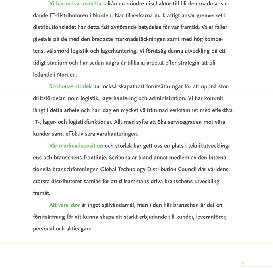 Valet faller givetvis på de med den bredaste marknadstäckningen samt med hög kompetens, välsmord logistik och lagerhantering.