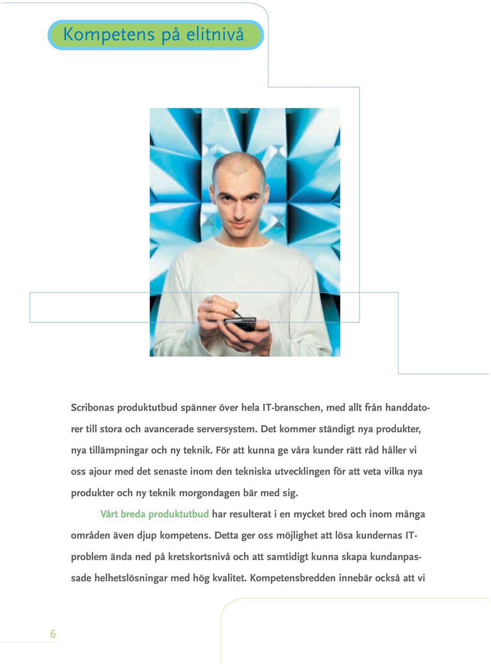 För att kunna ge våra kunder rätt råd håller vi oss ajour med det senaste inom den tekniska utvecklingen för att veta vilka nya produkter och ny teknik morgondagen bär med