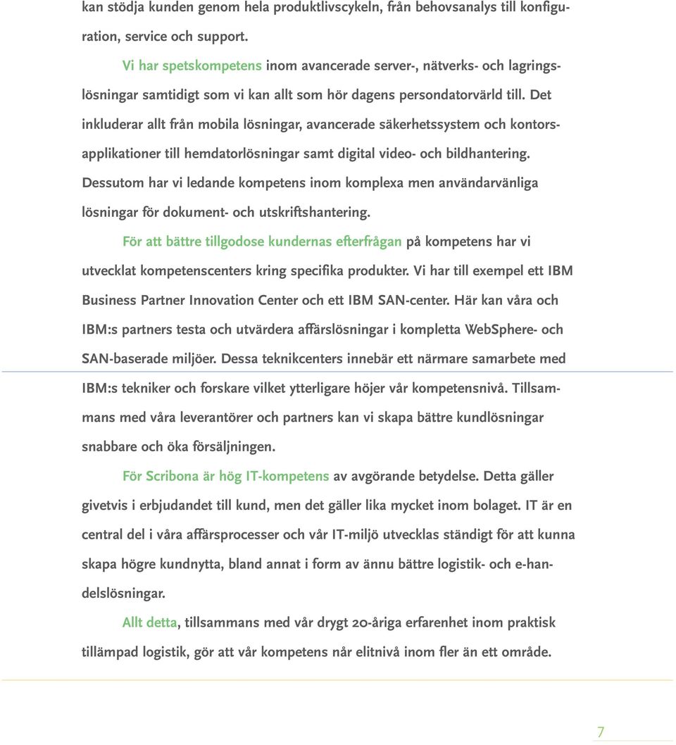 Det inkluderar allt från mobila lösningar, avancerade säkerhetssystem och kontorsapplikationer till hemdatorlösningar samt digital video- och bildhantering.