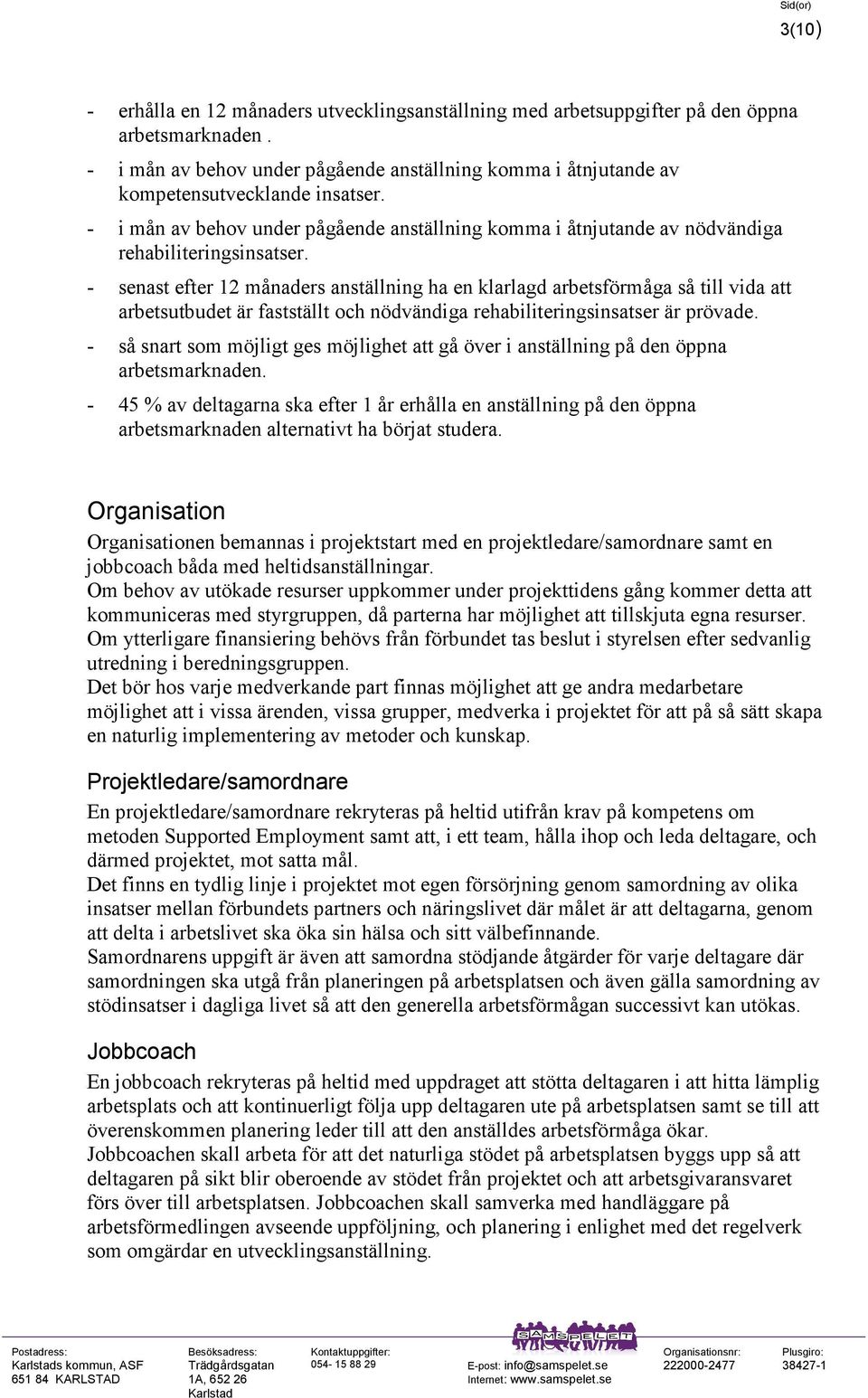 - senast efter 12 månaders anställning ha en klarlagd arbetsförmåga så till vida att arbetsutbudet är fastställt och nödvändiga rehabiliteringsinsatser är prövade.