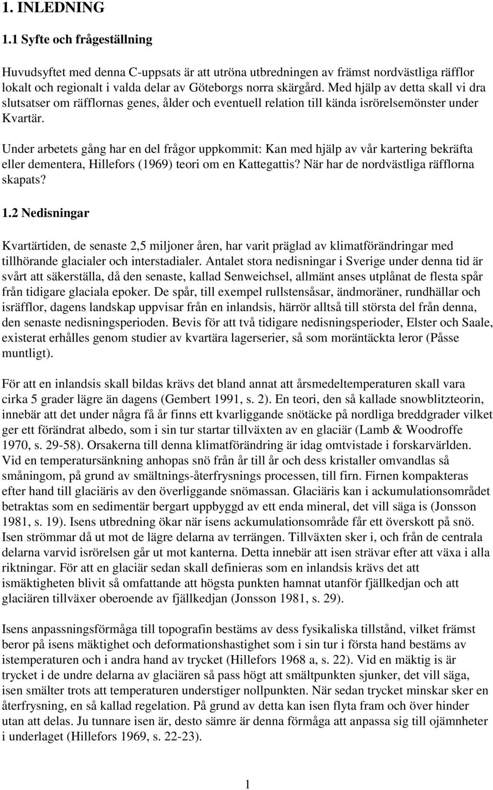 Under arbetets gång har en del frågor uppkommit: Kan med hjälp av vår kartering bekräfta eller dementera, Hillefors (1969) teori om en Kattegattis? När har de nordvästliga räfflorna skapats? 1.
