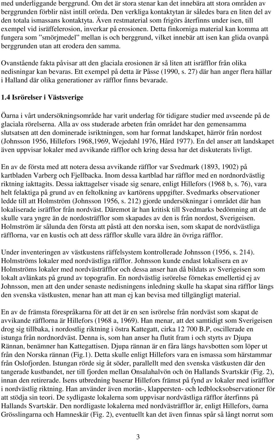 Detta finkorniga material kan komma att fungera som smörjmedel mellan is och berggrund, vilket innebär att isen kan glida ovanpå berggrunden utan att erodera den samma.