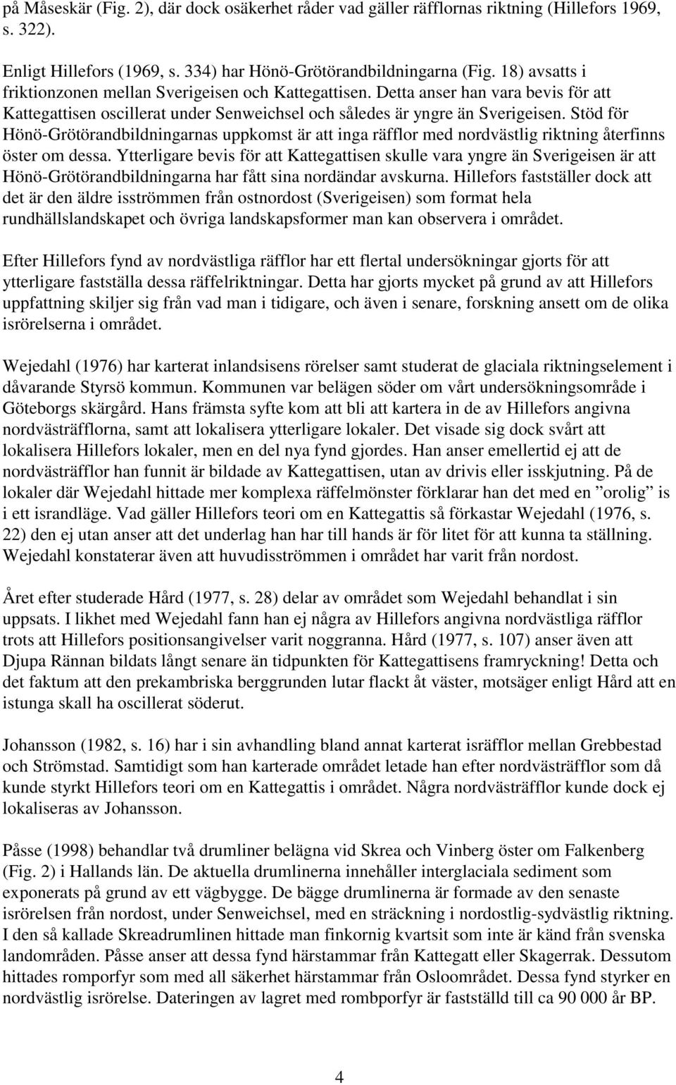 Stöd för Hönö-Grötörandbildningarnas uppkomst är att inga räfflor med nordvästlig riktning återfinns öster om dessa.
