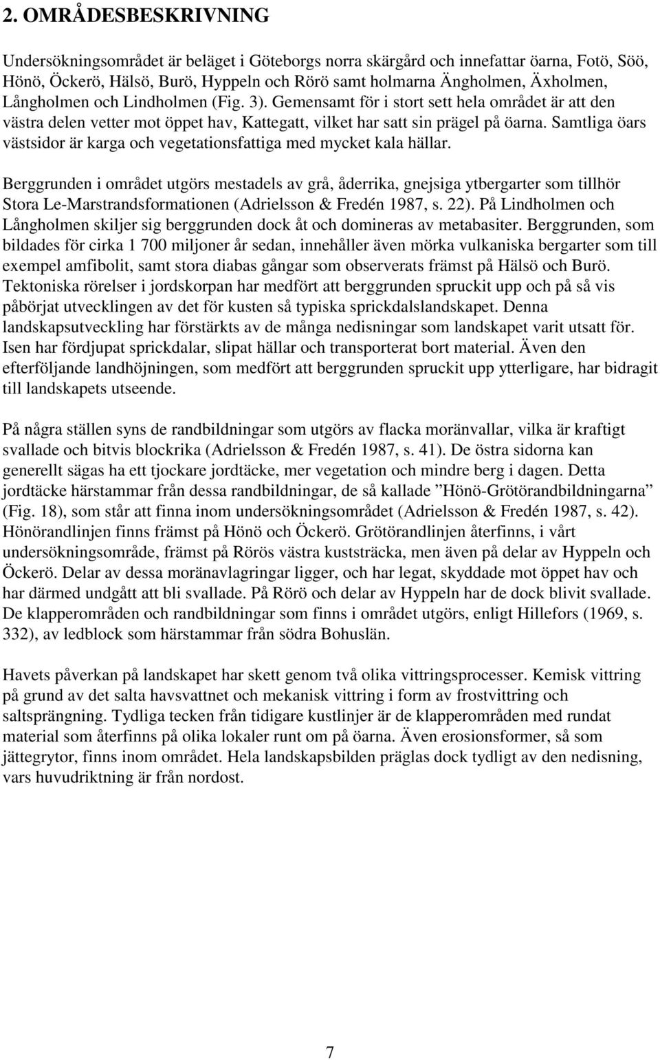 Samtliga öars västsidor är karga och vegetationsfattiga med mycket kala hällar.