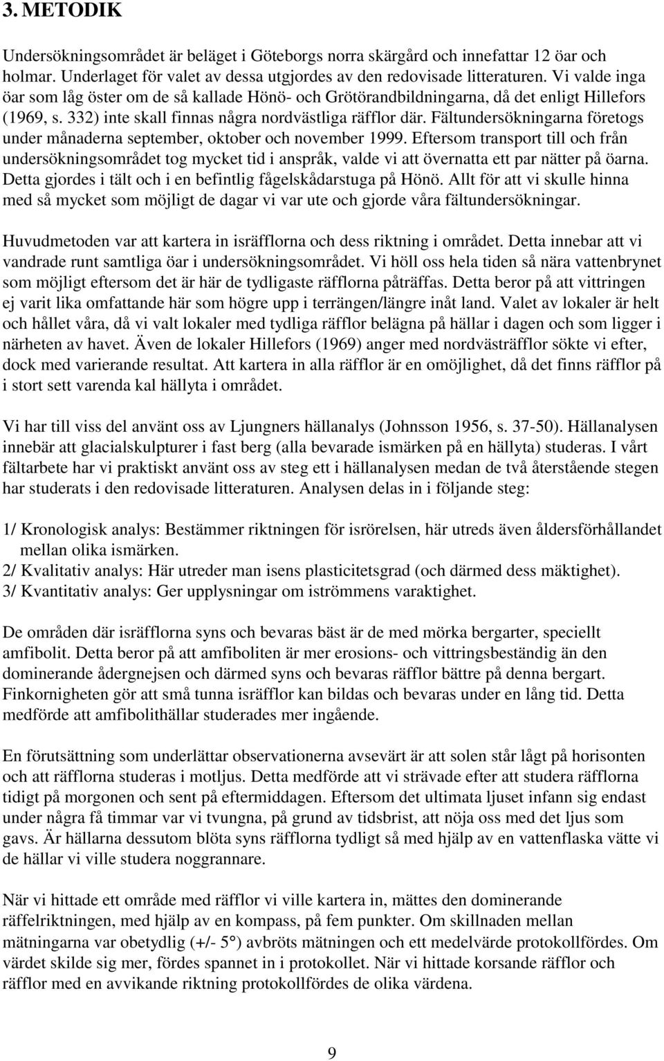 Fältundersökningarna företogs under månaderna september, oktober och november 1999.