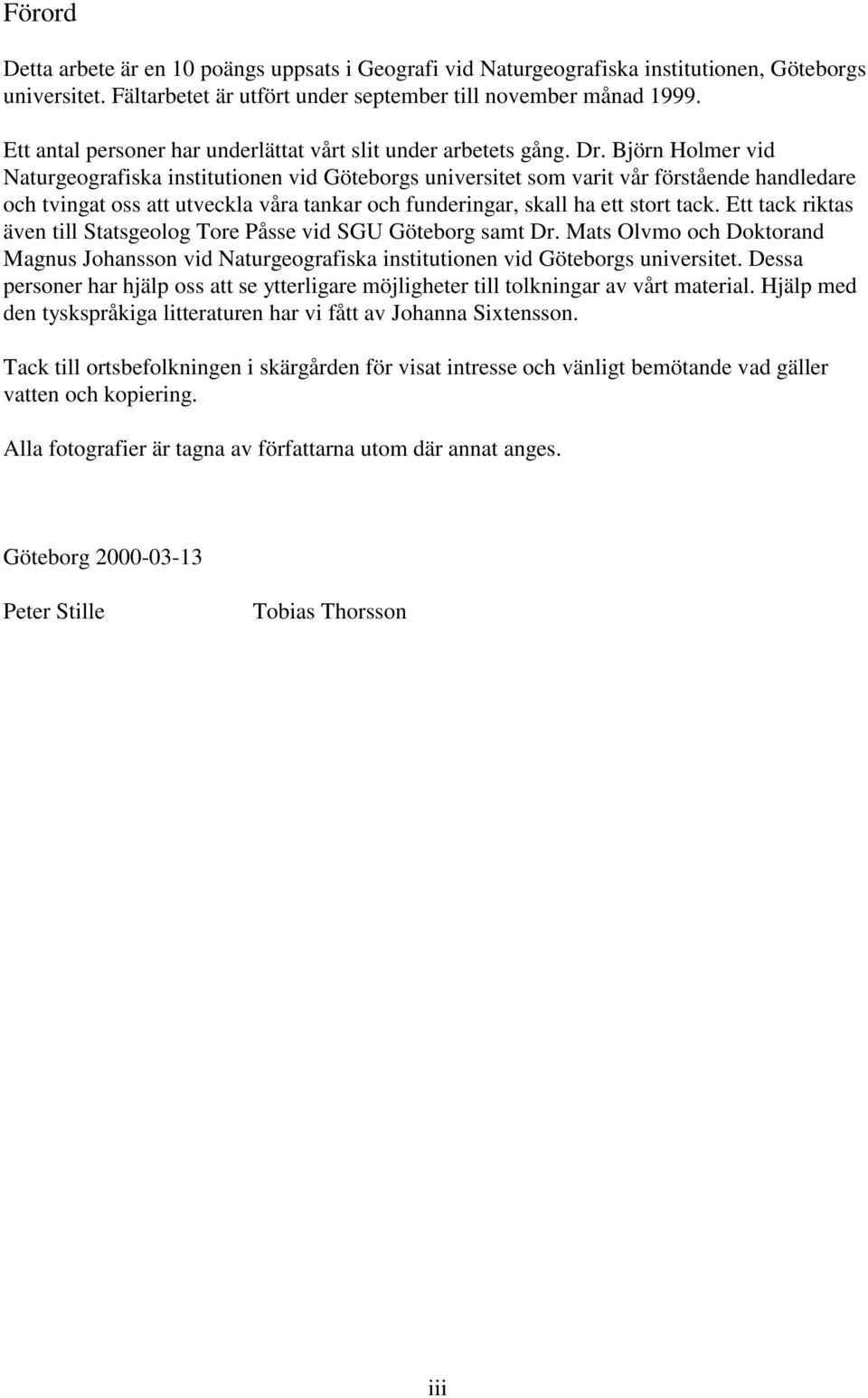 Björn Holmer vid Naturgeografiska institutionen vid Göteborgs universitet som varit vår förstående handledare och tvingat oss att utveckla våra tankar och funderingar, skall ha ett stort tack.