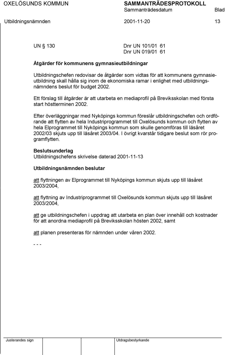 Ett förslag till åtgärder är att utarbeta en mediaprofil på Breviksskolan med första start höstterminen 2002.