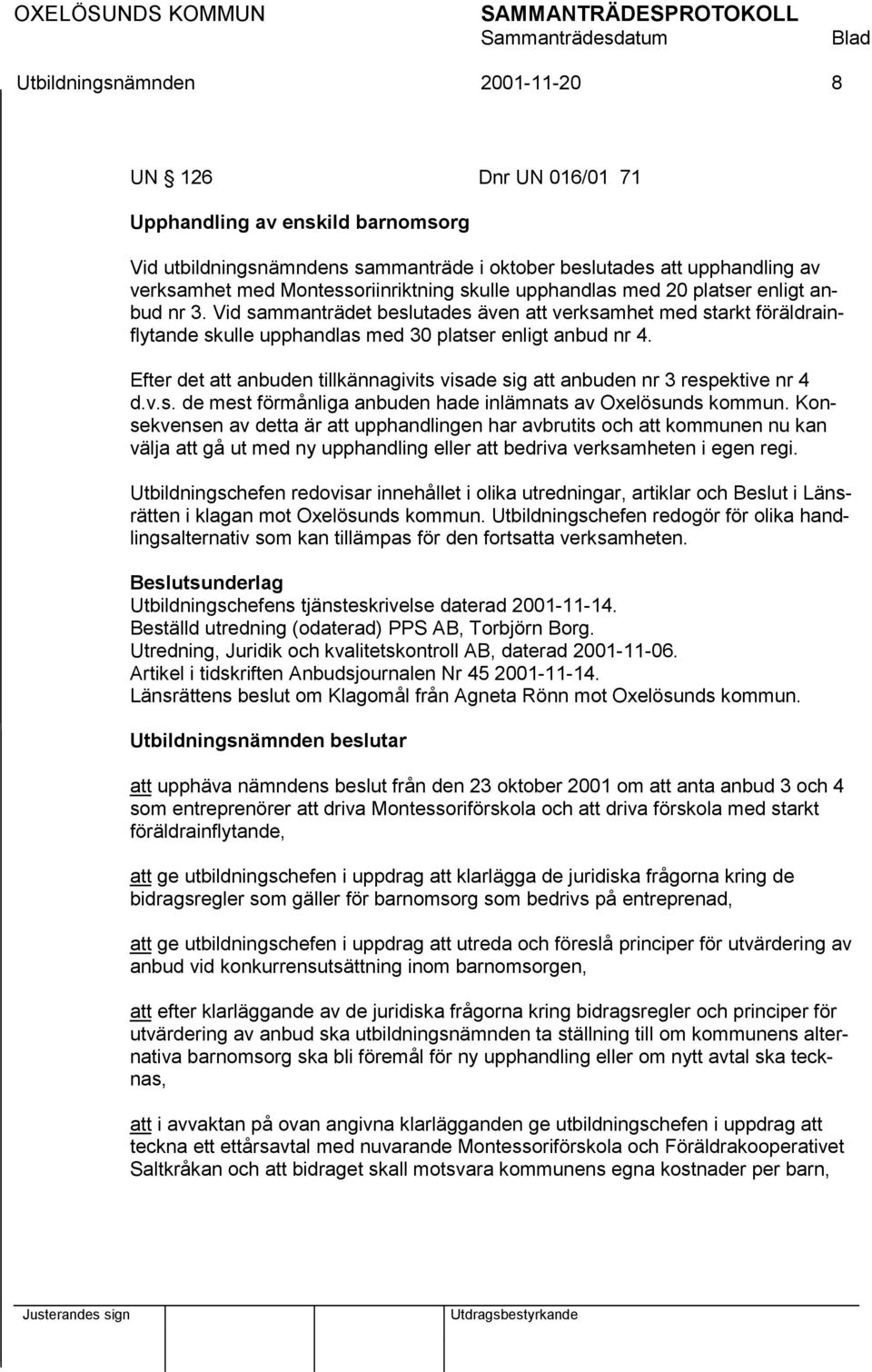 Vid sammanträdet beslutades även att verksamhet med starkt föräldrainflytande skulle upphandlas med 30 platser enligt anbud nr 4.